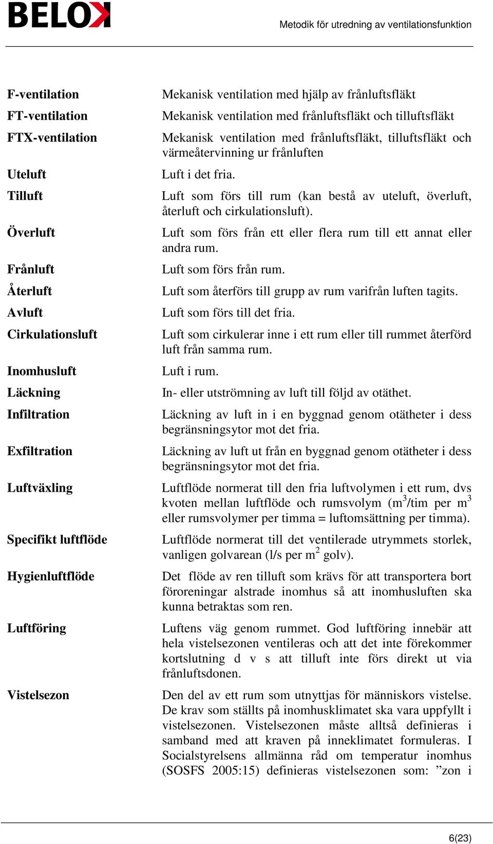tilluftsfläkt och värmeåtervinning ur frånluften Luft i det fria. Luft som förs till rum (kan bestå av uteluft, överluft, återluft och cirkulationsluft).