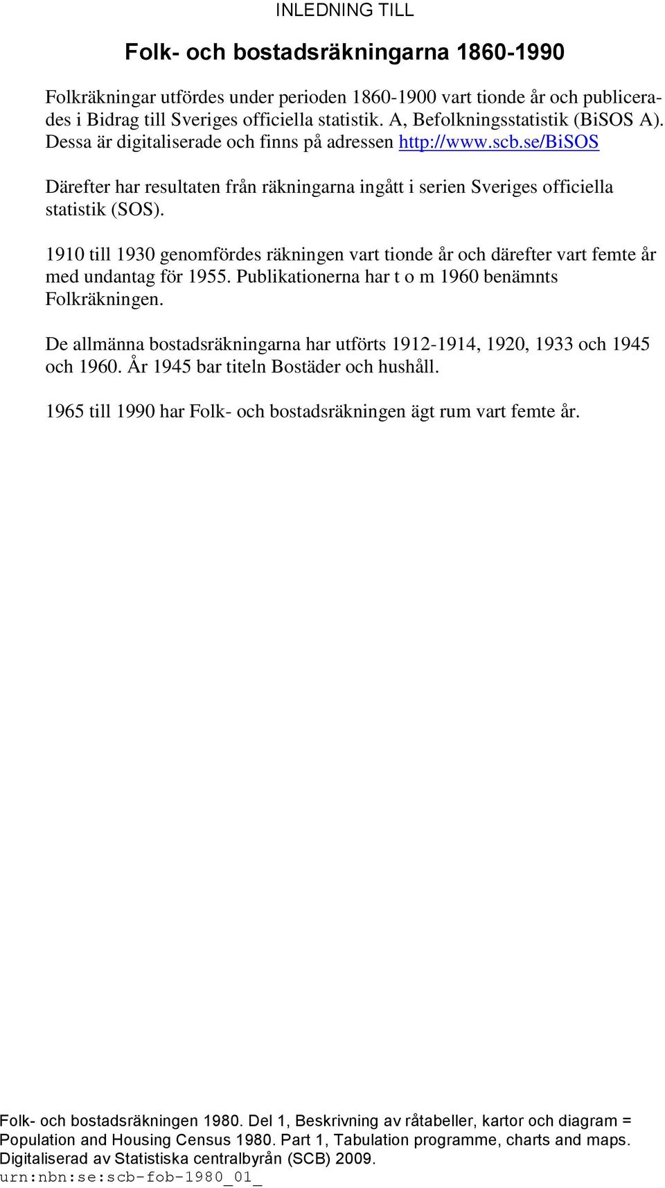 1910 till 1930 genomfördes räkningen vart tionde år och därefter vart femte år med undantag för 1955. Publikationerna har t o m 1960 benämnts Folkräkningen.
