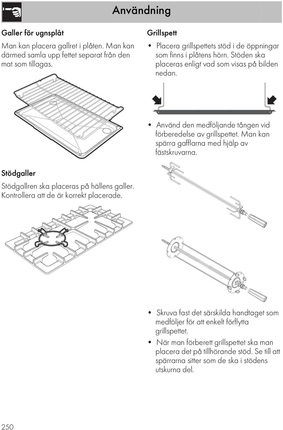 Använd den medföljande tången vid förberedelse av grillspettet. Man kan spärra gafflarna med hjälp av fästskruvarna. Stödgaller Stödgallren ska placeras på hällens galler.