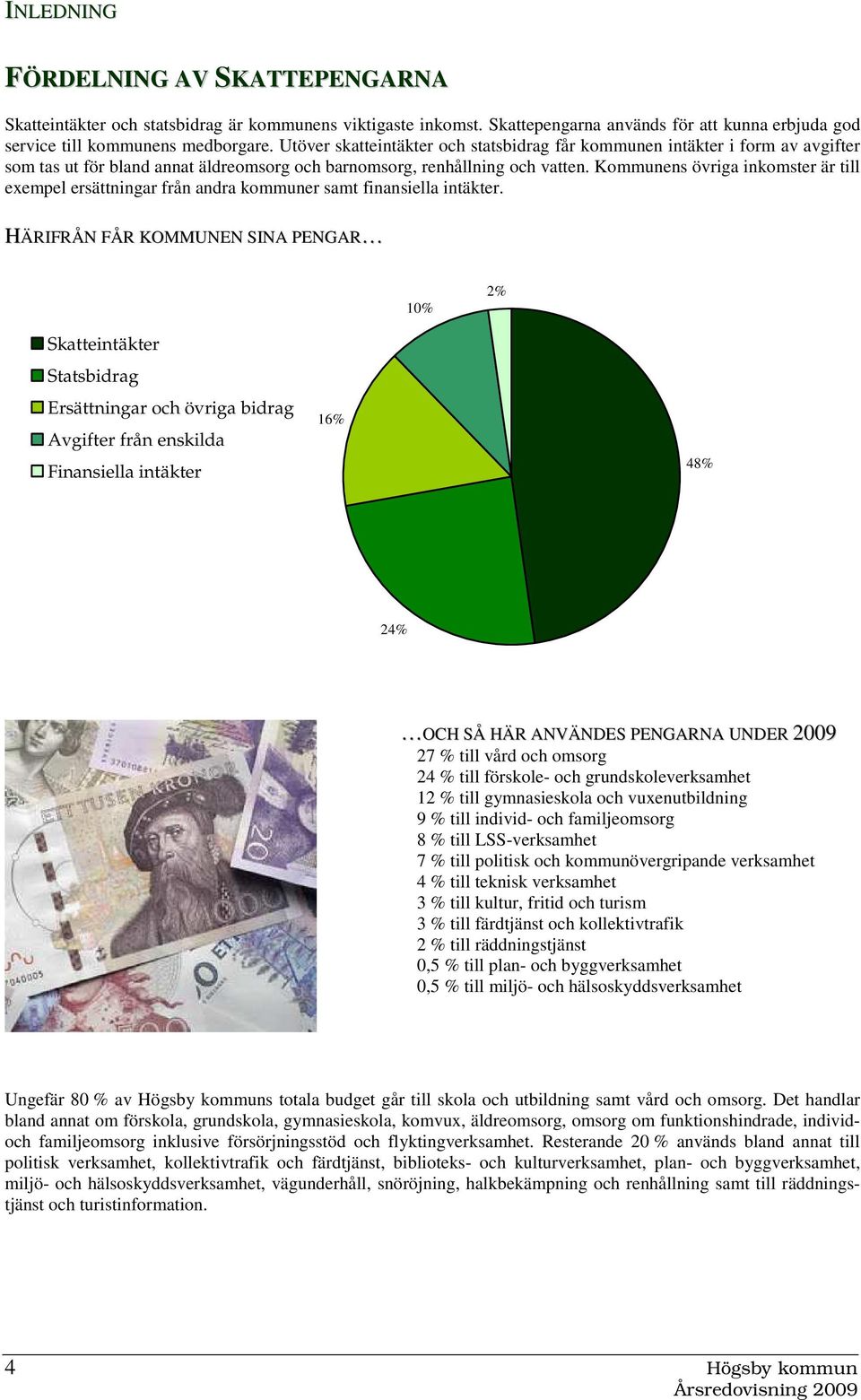 Kommunens övriga inkomster är till exempel ersättningar från andra kommuner samt finansiella intäkter.