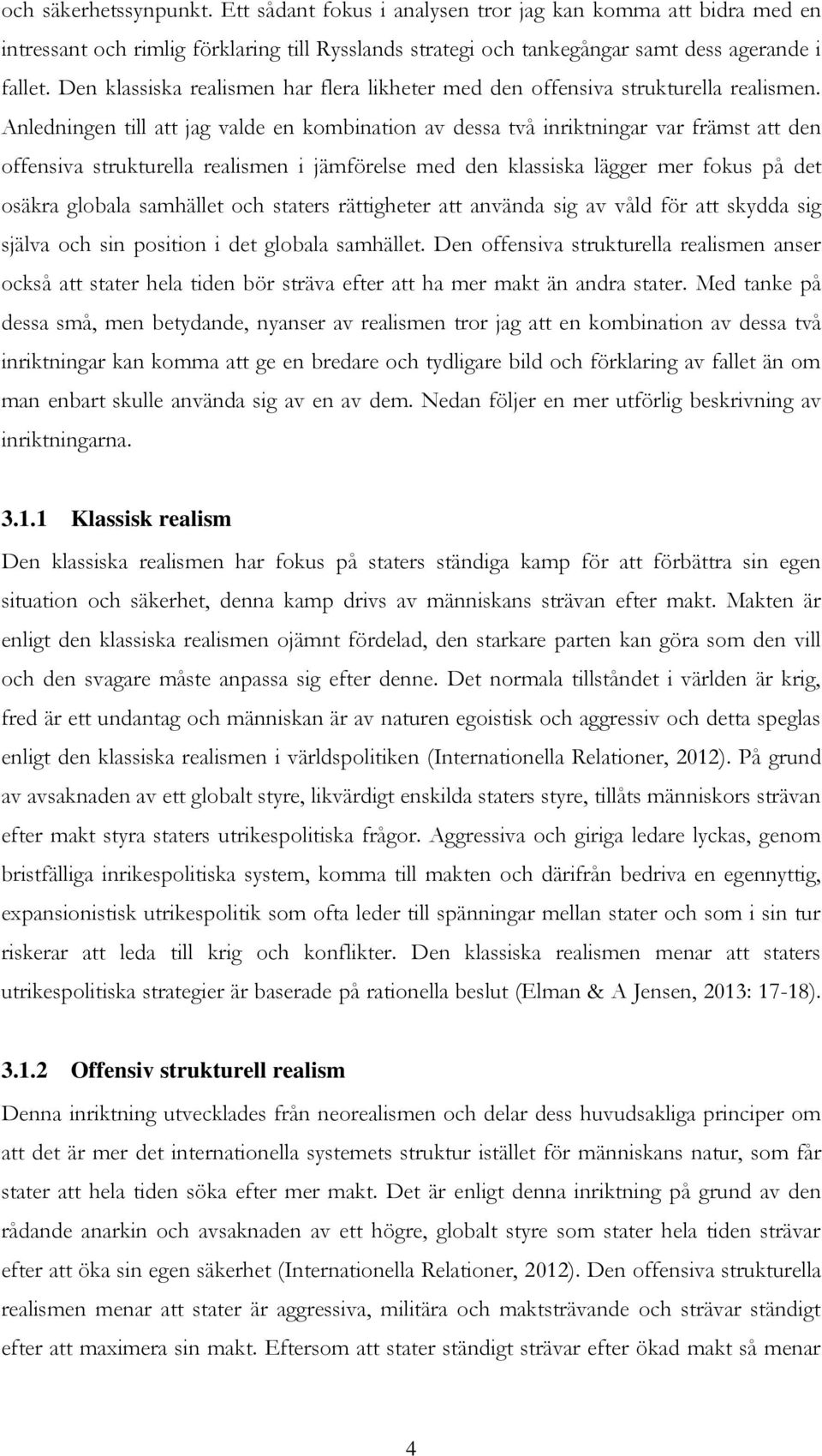 Anledningen till att jag valde en kombination av dessa två inriktningar var främst att den offensiva strukturella realismen i jämförelse med den klassiska lägger mer fokus på det osäkra globala