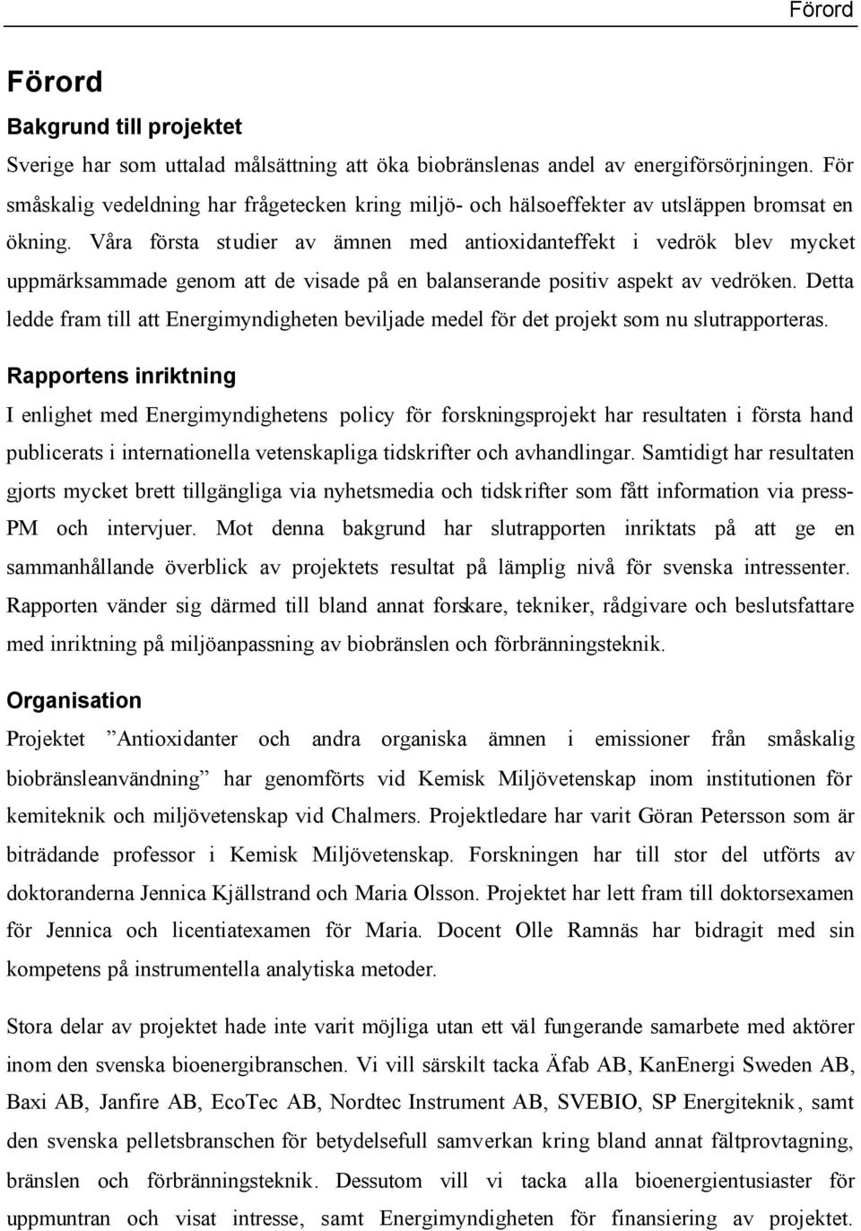 Våra första studier av ämnen med antioxidanteffekt i vedrök blev mycket uppmärksammade genom att de visade på en balanserande positiv aspekt av vedröken.