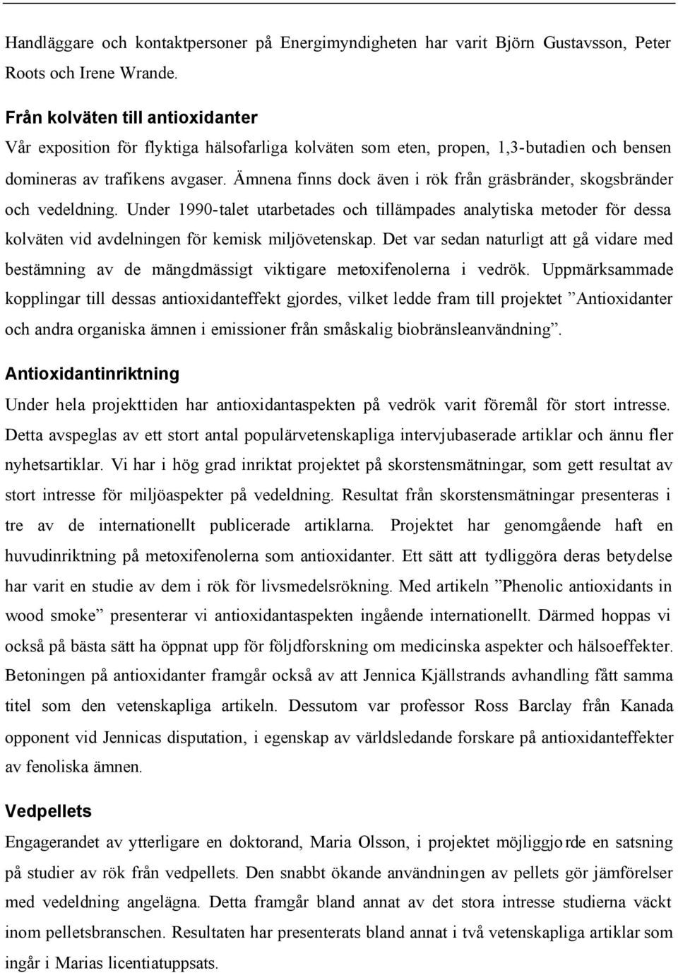 Ämnena finns dock även i rök från gräsbränder, skogsbränder och vedeldning.