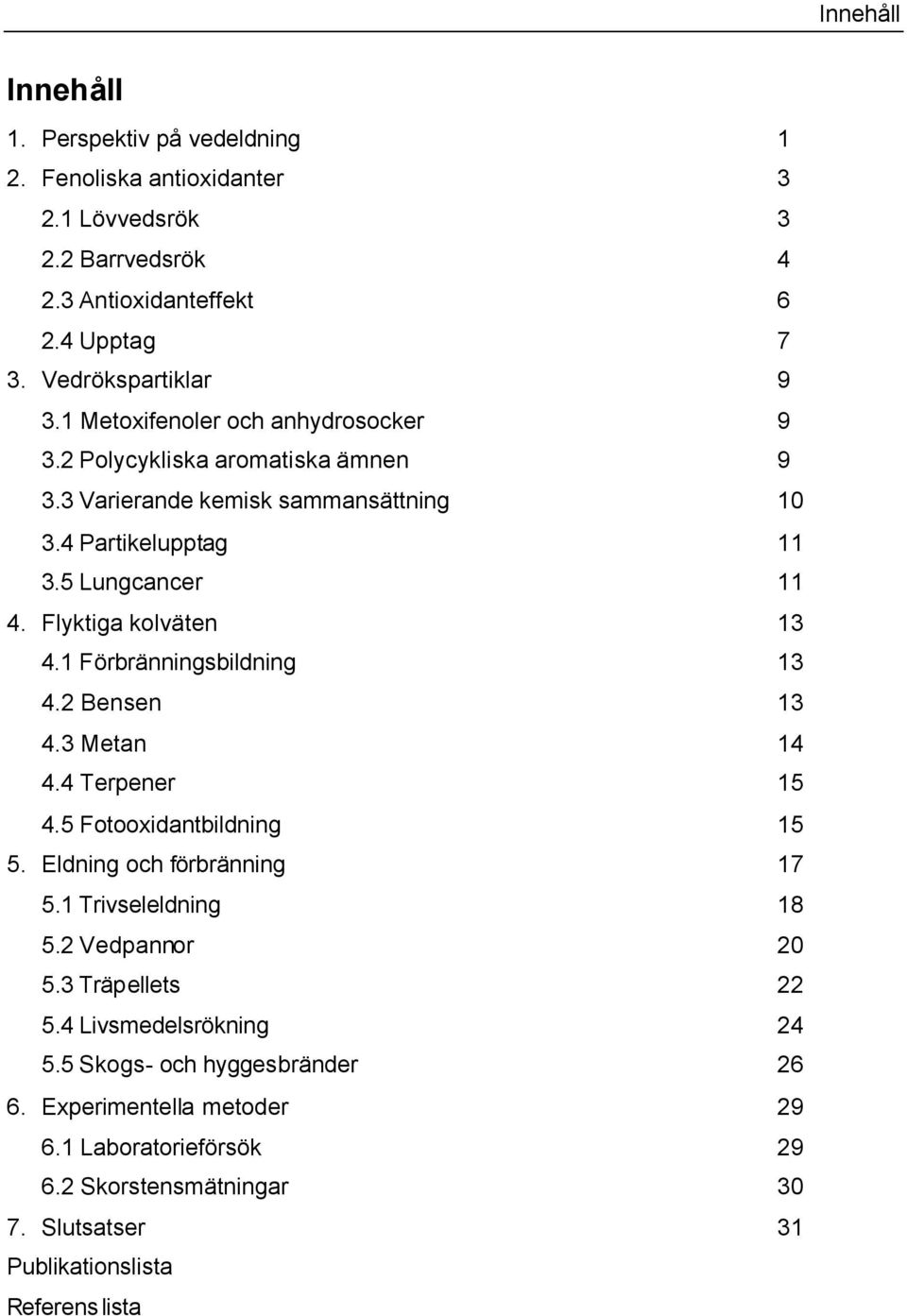 1 Förbränningsbildning 13 4.2 Bensen 13 4.3 Metan 14 4.4 Terpener 15 4.5 Fotooxidantbildning 15 5. Eldning och förbränning 17 5.1 Trivseleldning 18 5.2 Vedpannor 20 5.