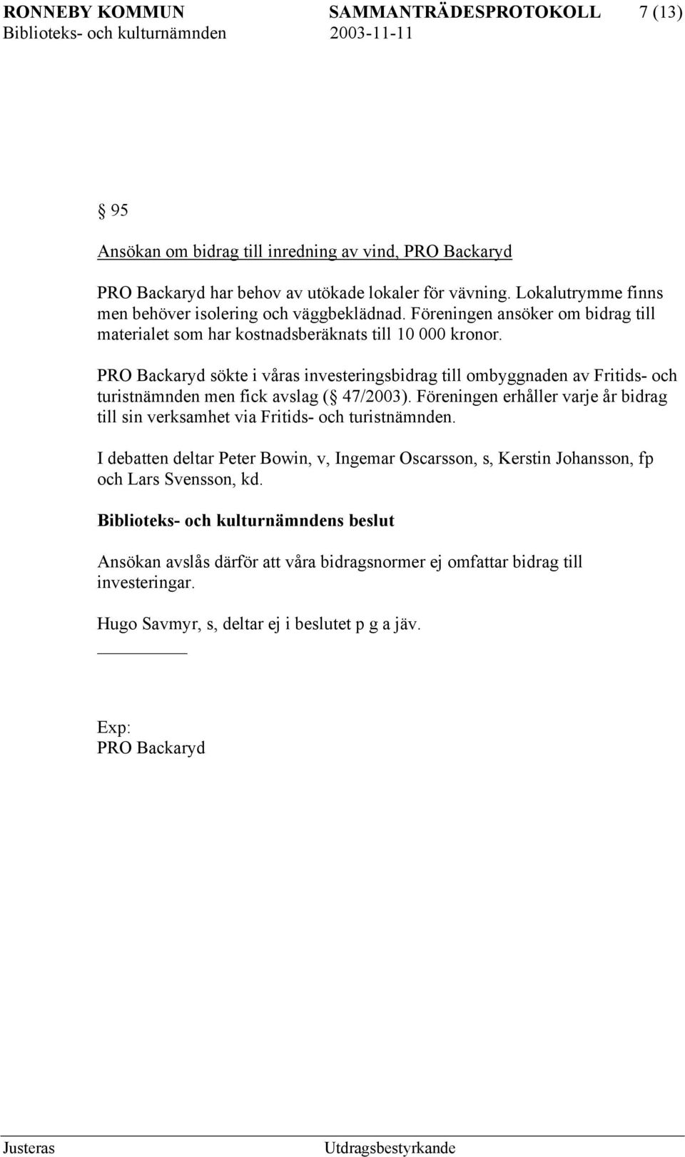 PRO Backaryd sökte i våras investeringsbidrag till ombyggnaden av Fritids- och turistnämnden men fick avslag ( 47/2003).