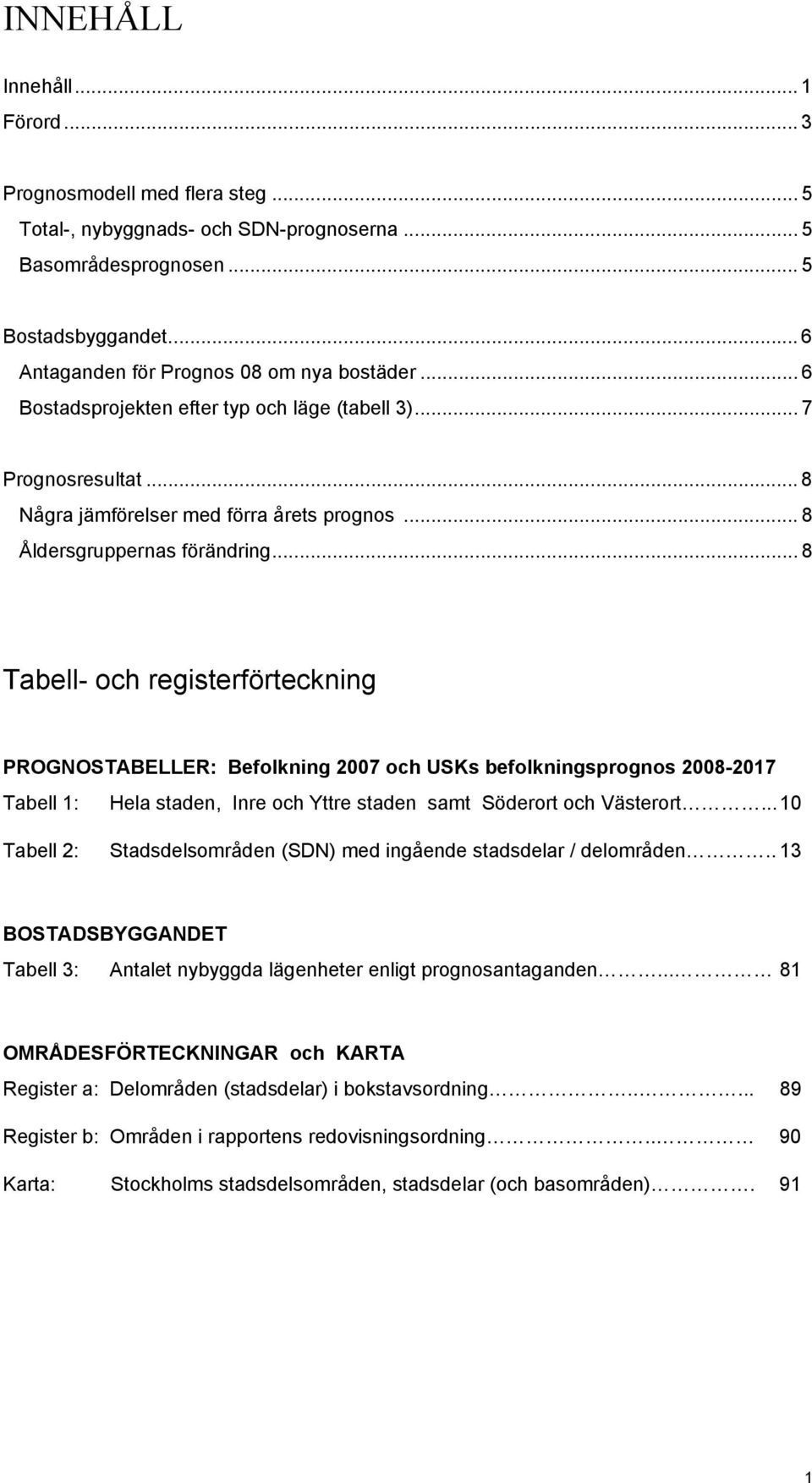 .. 8 Tabell- och registerförteckning PROGNOSTABELLER: Befolkning 2007 och USKs befolkningsprognos 2008-2017 Tabell 1: Hela staden, Inre och Yttre staden samt Söderort och Västerort.
