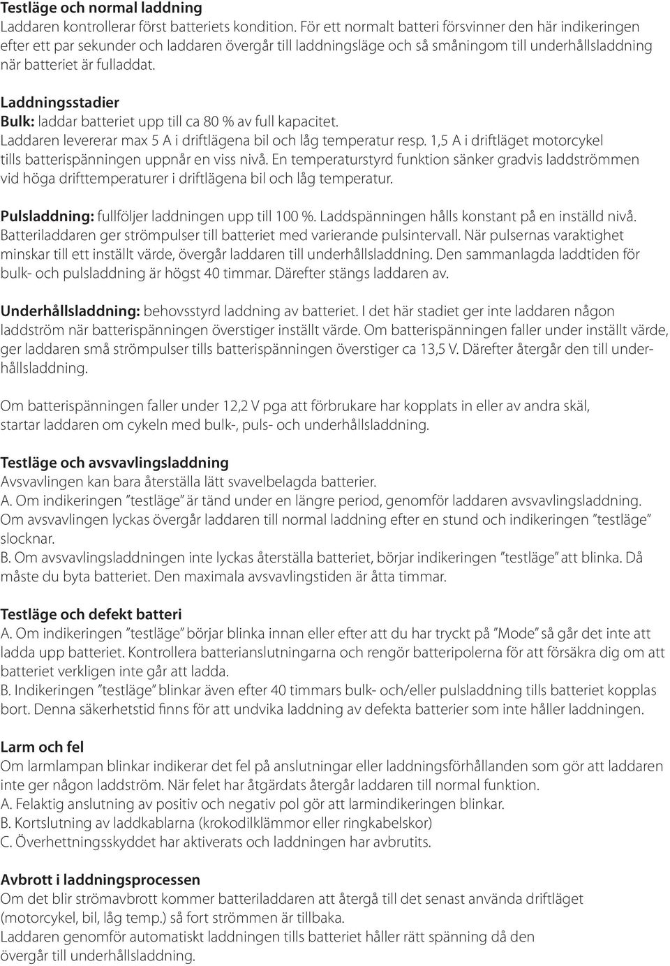 Laddningsstadier Bulk: laddar batteriet upp till ca 80 % av full kapacitet. Laddaren levererar max 5 A i driftlägena bil och låg temperatur resp.