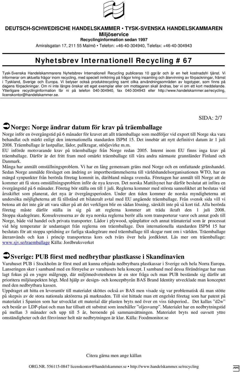 Internt inom EU finns inga krav på träemballage. Därför är det fritt fram med omärkt träemballage till våra andra närmaste grannländer Finland och Danmark. Många har anmält omställningsproblem.