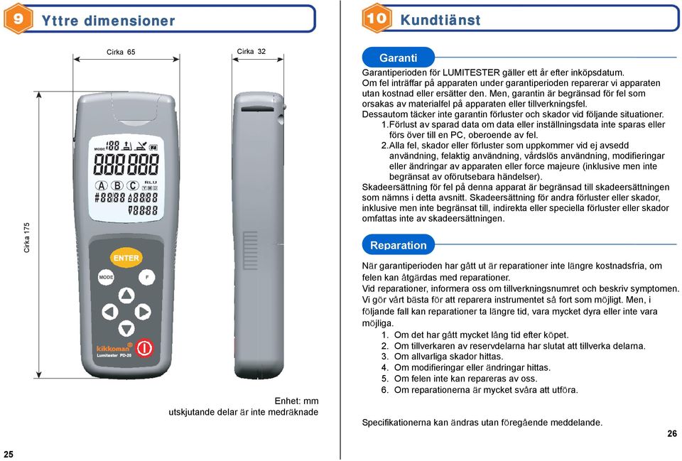 Men, garantin är begränsad för fel som orsakas av materialfel på apparaten eller tillverkningsfel. Dessautom täcker inte garantin förluster och skador vid följande situationer. 1.