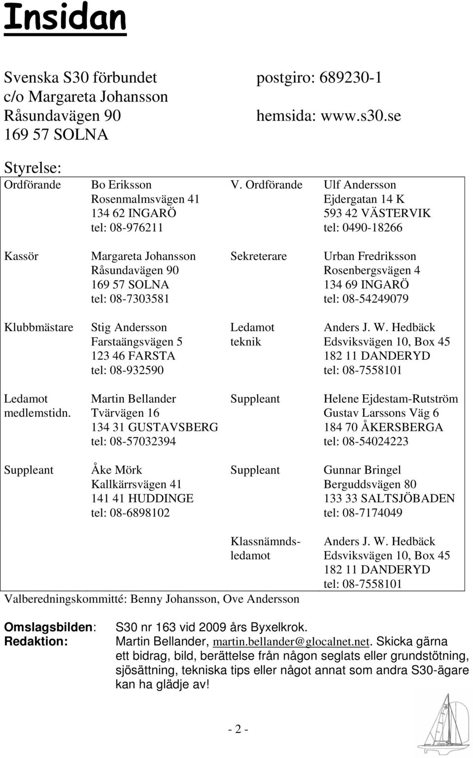 Ordförande Ulf Andersson Ejdergatan 14 K 593 42 VÄSTERVIK tel: 0490-18266 Kassör Margareta Johansson Råsundavägen 90 169 57 SOLNA tel: 08-7303581 Sekreterare Urban Fredriksson Rosenbergsvägen 4 134