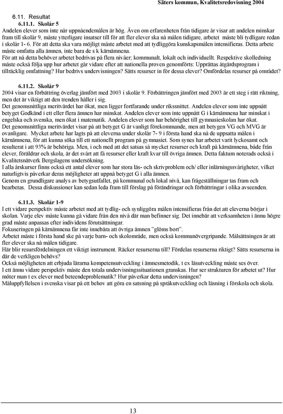 1-6. För att detta ska vara möjligt måste arbetet med att tydliggöra kunskapsmålen intensifieras. Detta arbete måste mfatta alla ämnen, inte bara de s k kärnämnena.