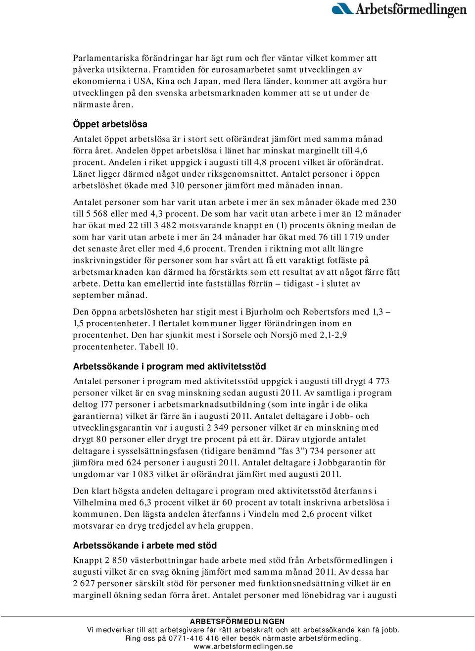närmaste åren. Öppet arbetslösa Antalet öppet arbetslösa är i stort sett oförändrat jämfört med samma månad förra året. Andelen öppet arbetslösa i länet har minskat marginellt till 4,6 procent.