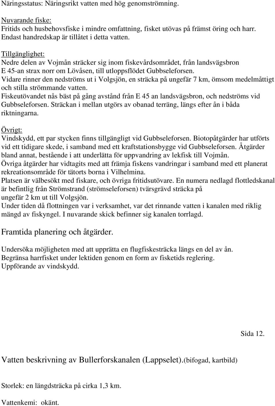 Tillgänglighet: Nedre delen av Vojmån sträcker sig inom fiskevårdsområdet, från landsvägsbron E 45-an strax norr om Lövåsen, till utloppsflödet Gubbseleforsen.