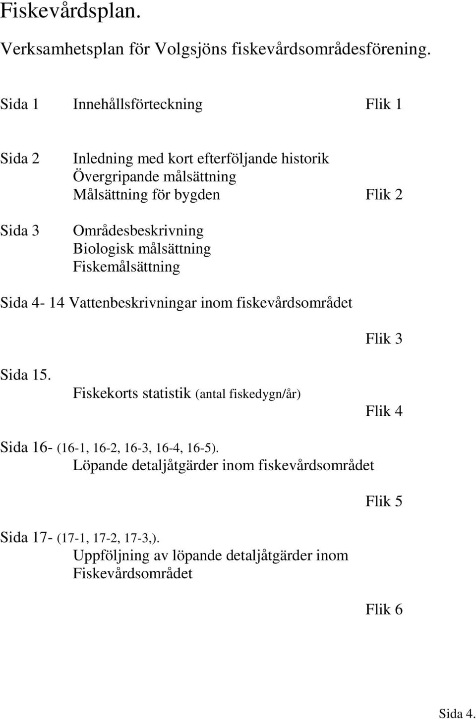 Områdesbeskrivning Biologisk målsättning Fiskemålsättning Sida 4-14 Vattenbeskrivningar inom fiskevårdsområdet Sida 15.