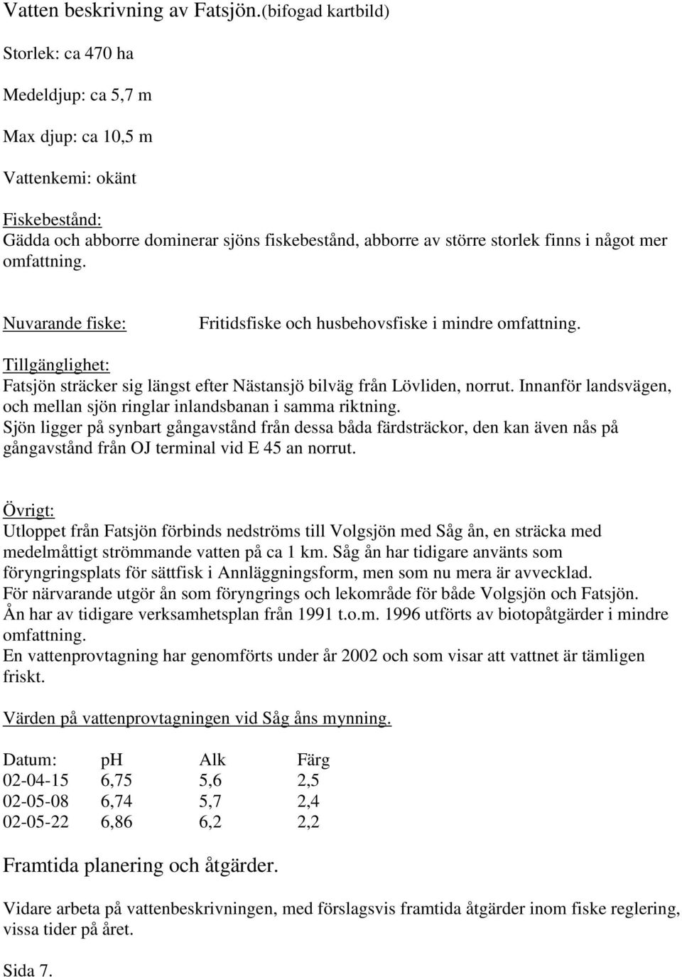 mer omfattning. Nuvarande fiske: Fritidsfiske och husbehovsfiske i mindre omfattning. Tillgänglighet: Fatsjön sträcker sig längst efter Nästansjö bilväg från Lövliden, norrut.