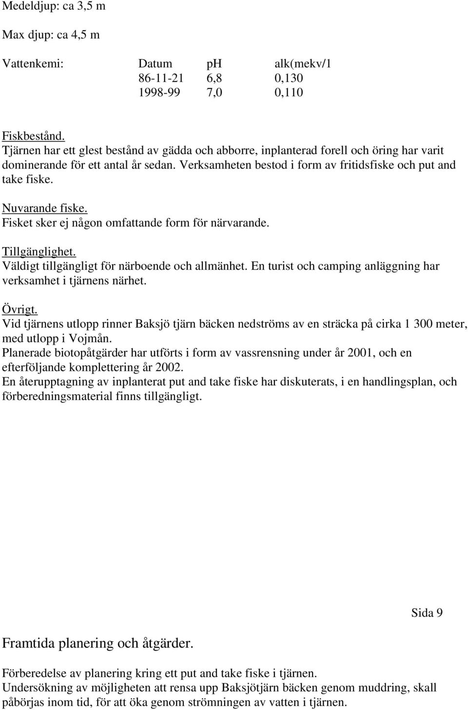 Nuvarande fiske. Fisket sker ej någon omfattande form för närvarande. Tillgänglighet. Väldigt tillgängligt för närboende och allmänhet.