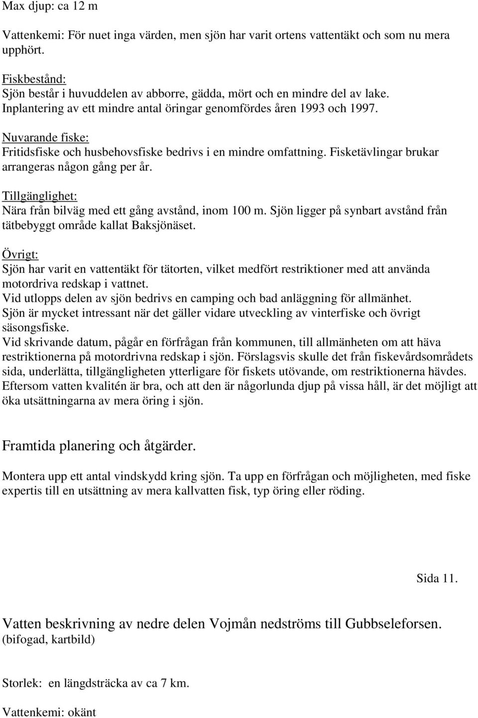 Nuvarande fiske: Fritidsfiske och husbehovsfiske bedrivs i en mindre omfattning. Fisketävlingar brukar arrangeras någon gång per år. Tillgänglighet: Nära från bilväg med ett gång avstånd, inom 100 m.