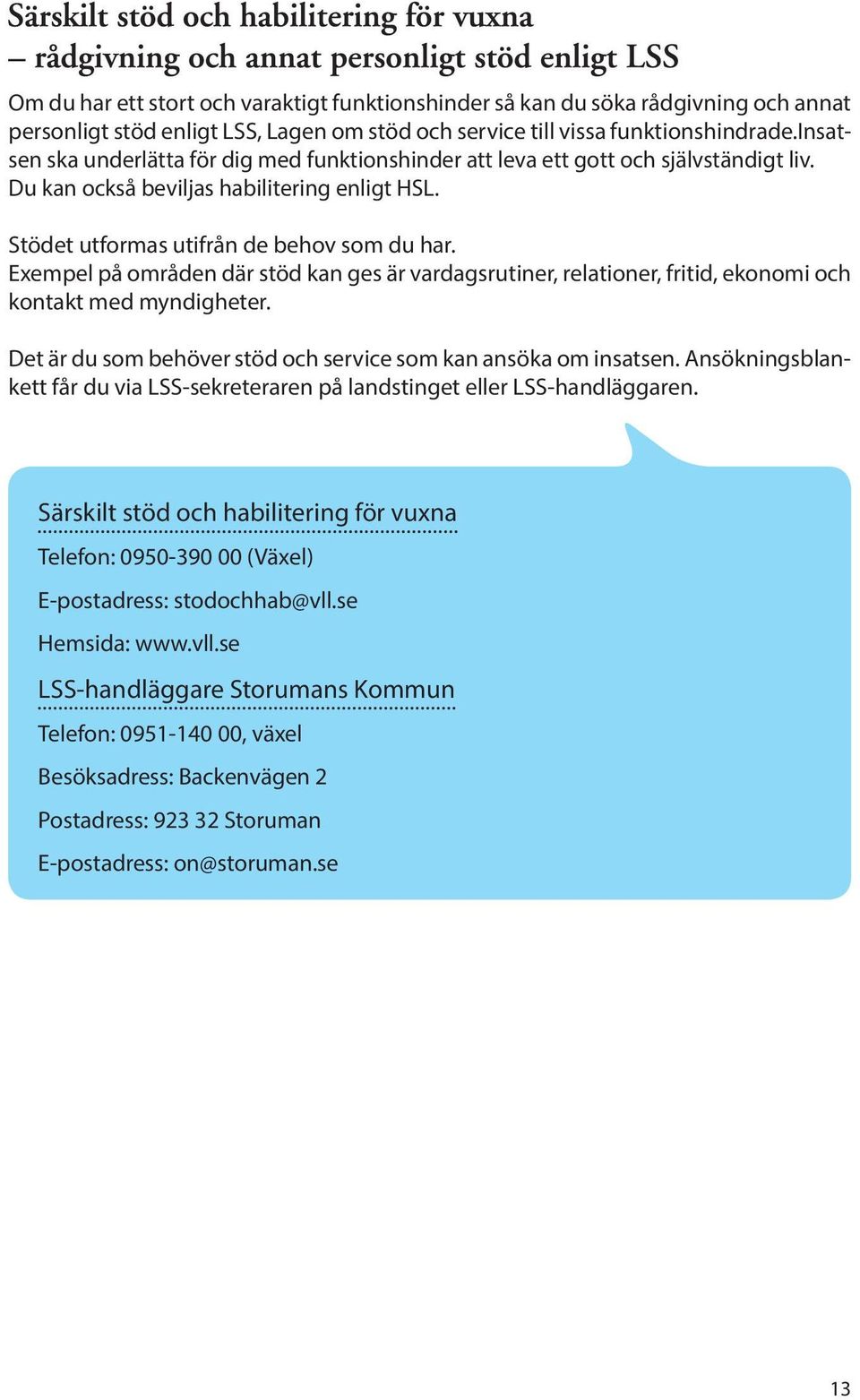 Exempel på områden där stöd kan ges är vardagsrutiner, relationer, fritid, ekonomi och kontakt med myndigheter. Det är du som behöver stöd och service som kan ansöka om insatsen.