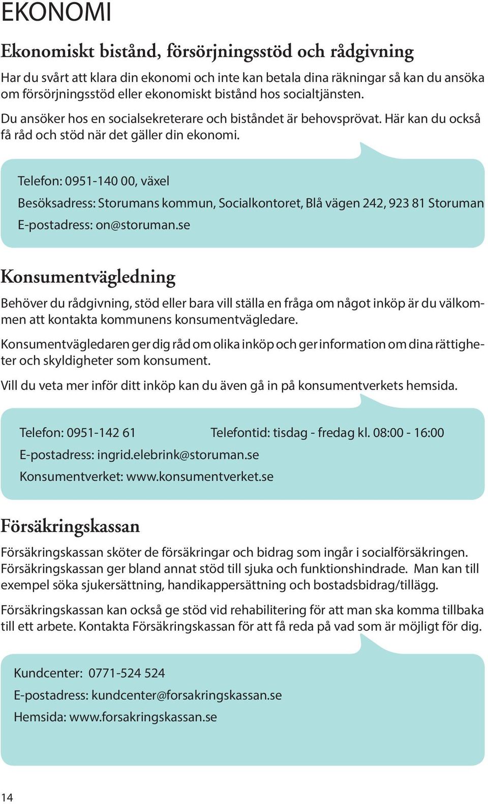 Telefon: 0951-140 00, växel Besöksadress: Storumans kommun, Socialkontoret, Blå vägen 242, 923 81 Storuman E-postadress: on@storuman.