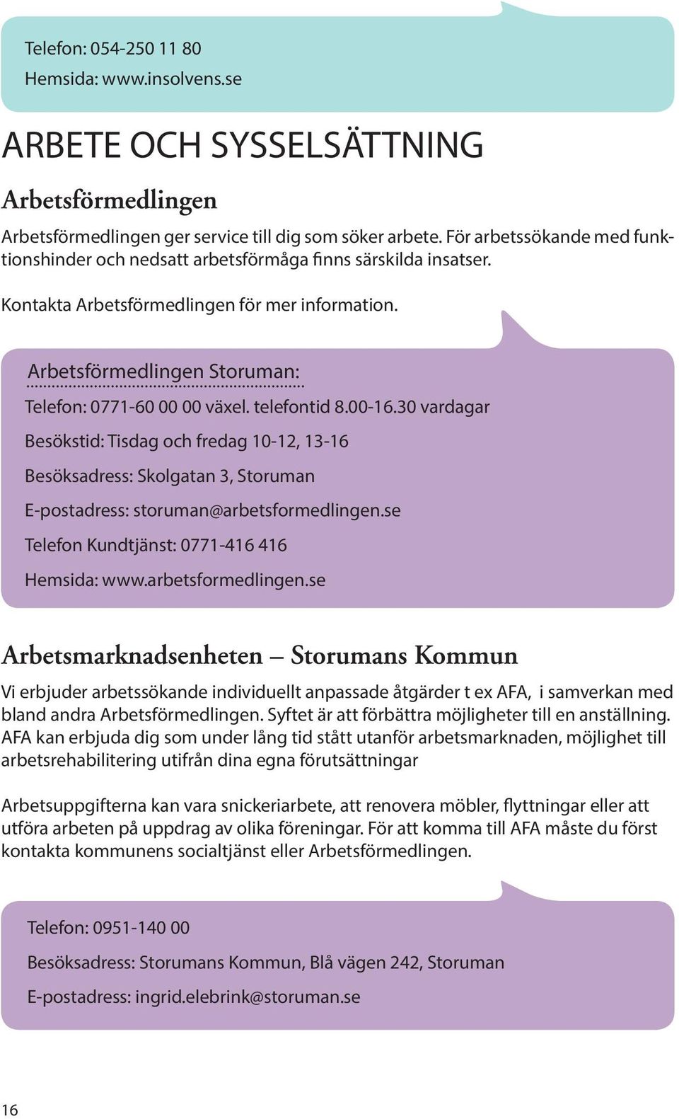 telefontid 8.00-16.30 vardagar Besökstid: Tisdag och fredag 10-12, 13-16 Besöksadress: Skolgatan 3, Storuman E-postadress: storuman@arbetsformedlingen.se Telefon Kundtjänst: 0771-416 416 Hemsida: www.