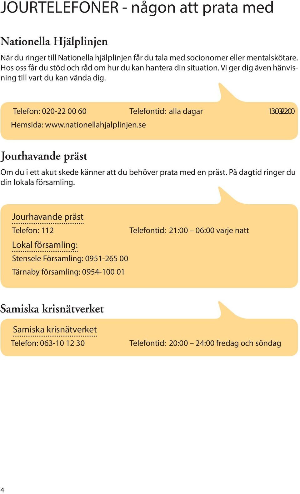 Telefon: 020-22 00 60 Telefontid: alla dagar 13:00-22:00 Hemsida: www.nationellahjalplinjen.se Om du i ett akut skede känner att du behöver prata med en präst.