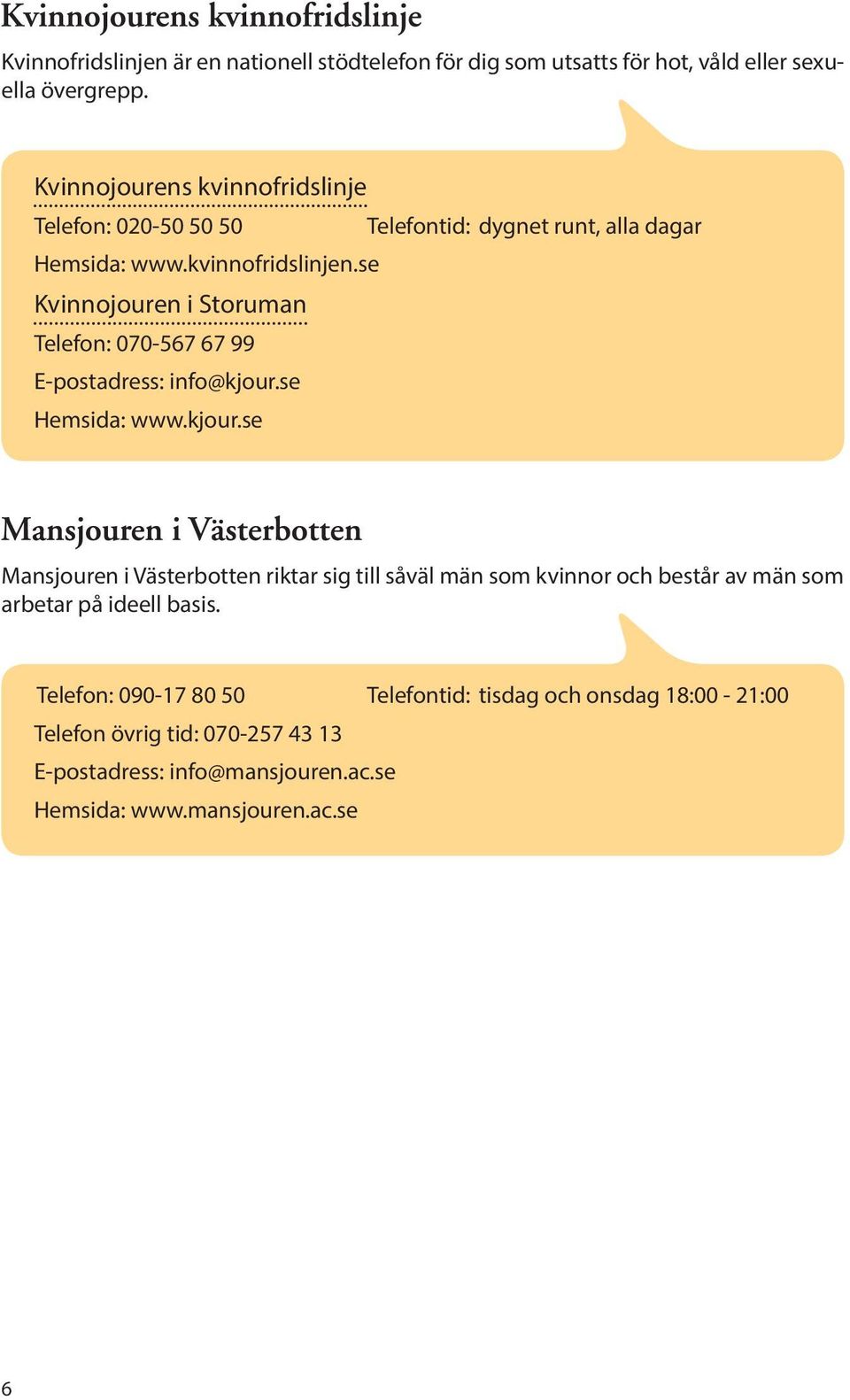 se Kvinnojouren i Storuman Telefon: 070-567 67 99 E-postadress: info@kjour.