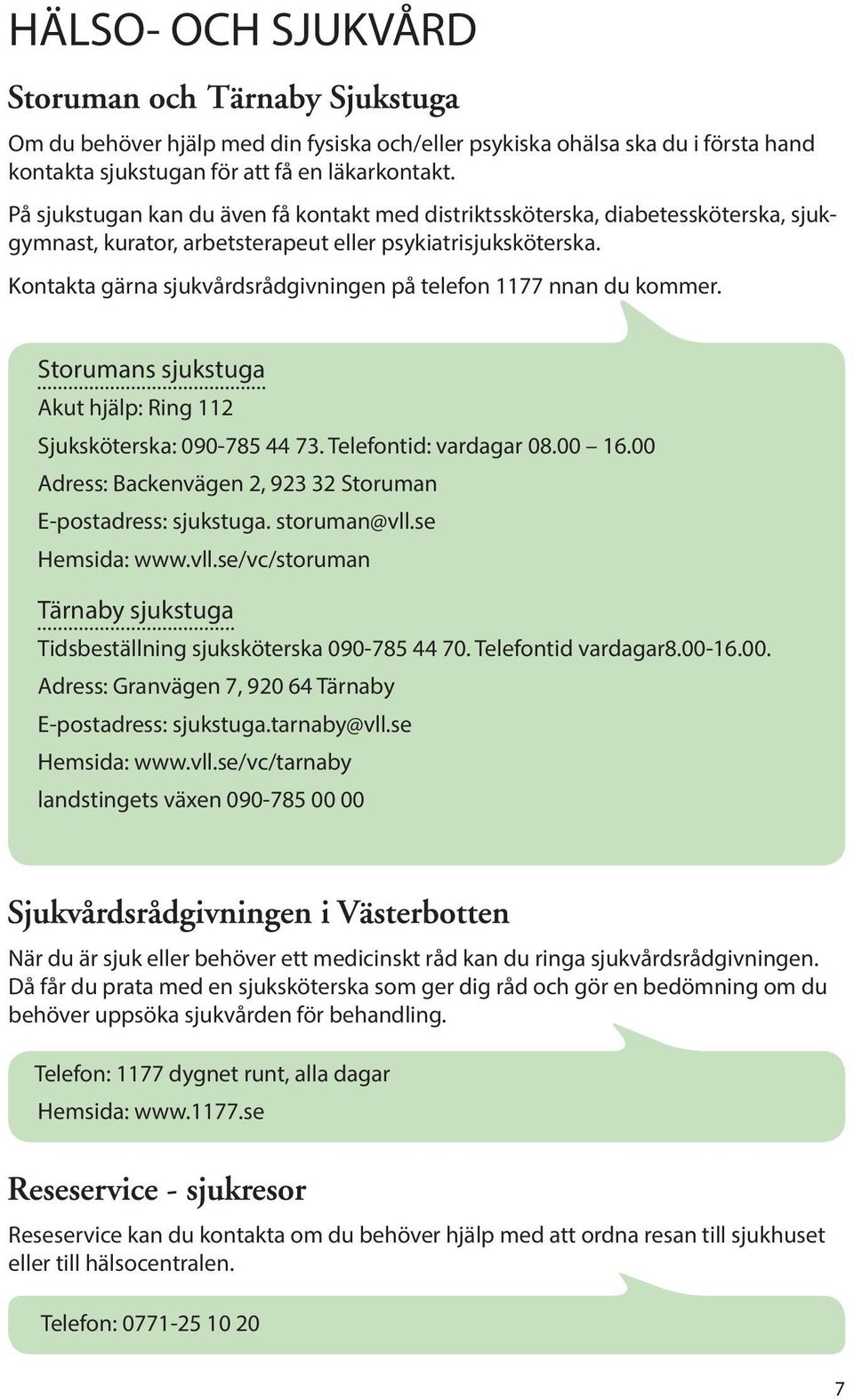 Kontakta gärna sjukvårdsrådgivningen på telefon 1177 nnan du kommer. Storumans sjukstuga Akut hjälp: Ring 112 Sjuksköterska: 090-785 44 73. Telefontid: vardagar 08.00 16.