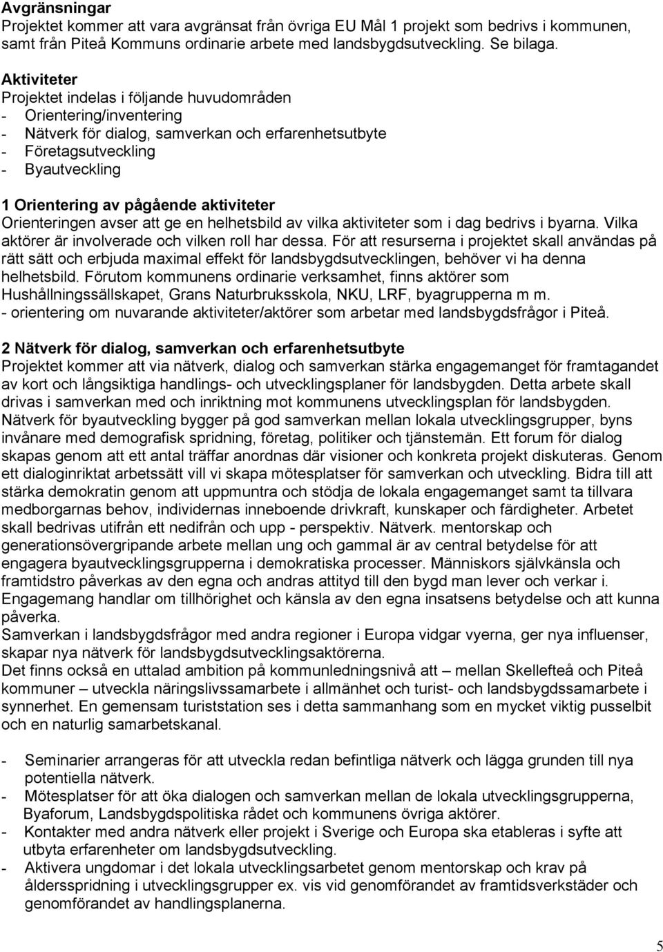 aktiviteter Orienteringen avser att ge en helhetsbild av vilka aktiviteter som i dag bedrivs i byarna. Vilka aktörer är involverade och vilken roll har dessa.