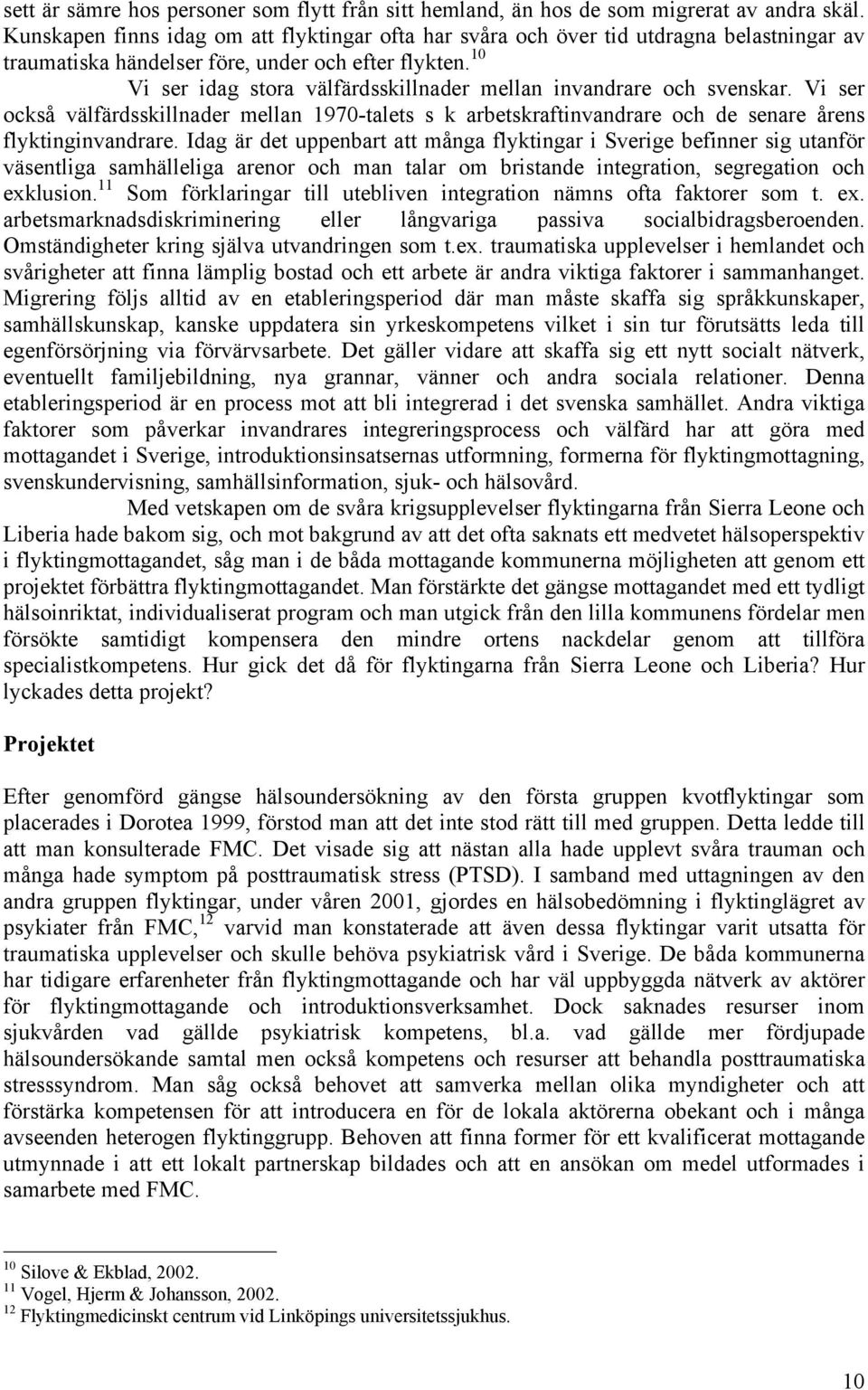 10 Vi ser idag stora välfärdsskillnader mellan invandrare och svenskar. Vi ser också välfärdsskillnader mellan 1970-talets s k arbetskraftinvandrare och de senare årens flyktinginvandrare.