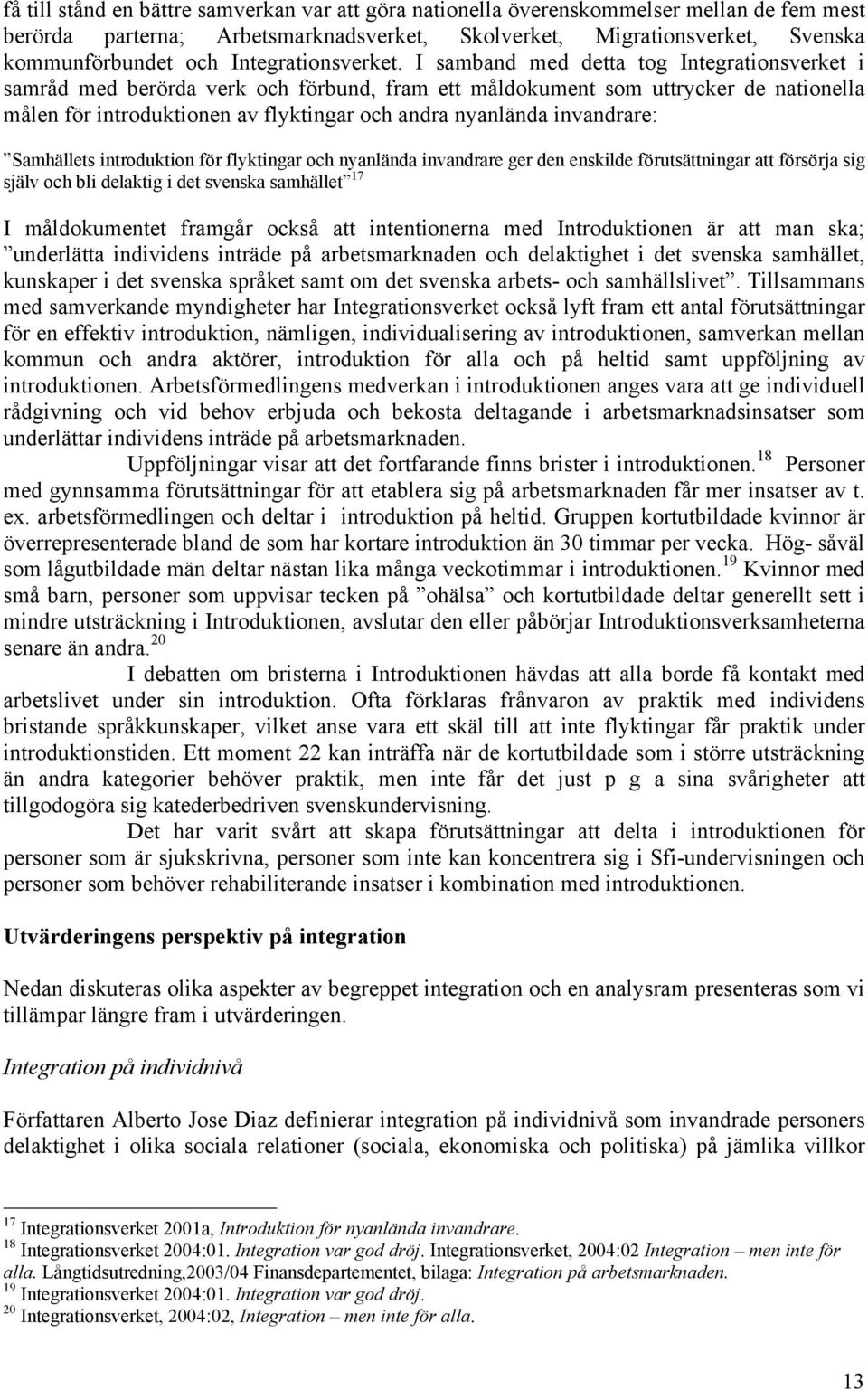 I samband med detta tog Integrationsverket i samråd med berörda verk och förbund, fram ett måldokument som uttrycker de nationella målen för introduktionen av flyktingar och andra nyanlända