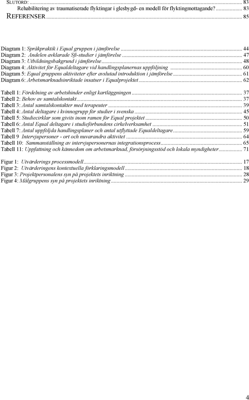 .. 60 Diagram 5: Equal gruppens aktiviteter efter avslutad introduktion i jämförelse... 61 Diagram 6: Arbetsmarknadsinriktade insatser i Equalprojektet.