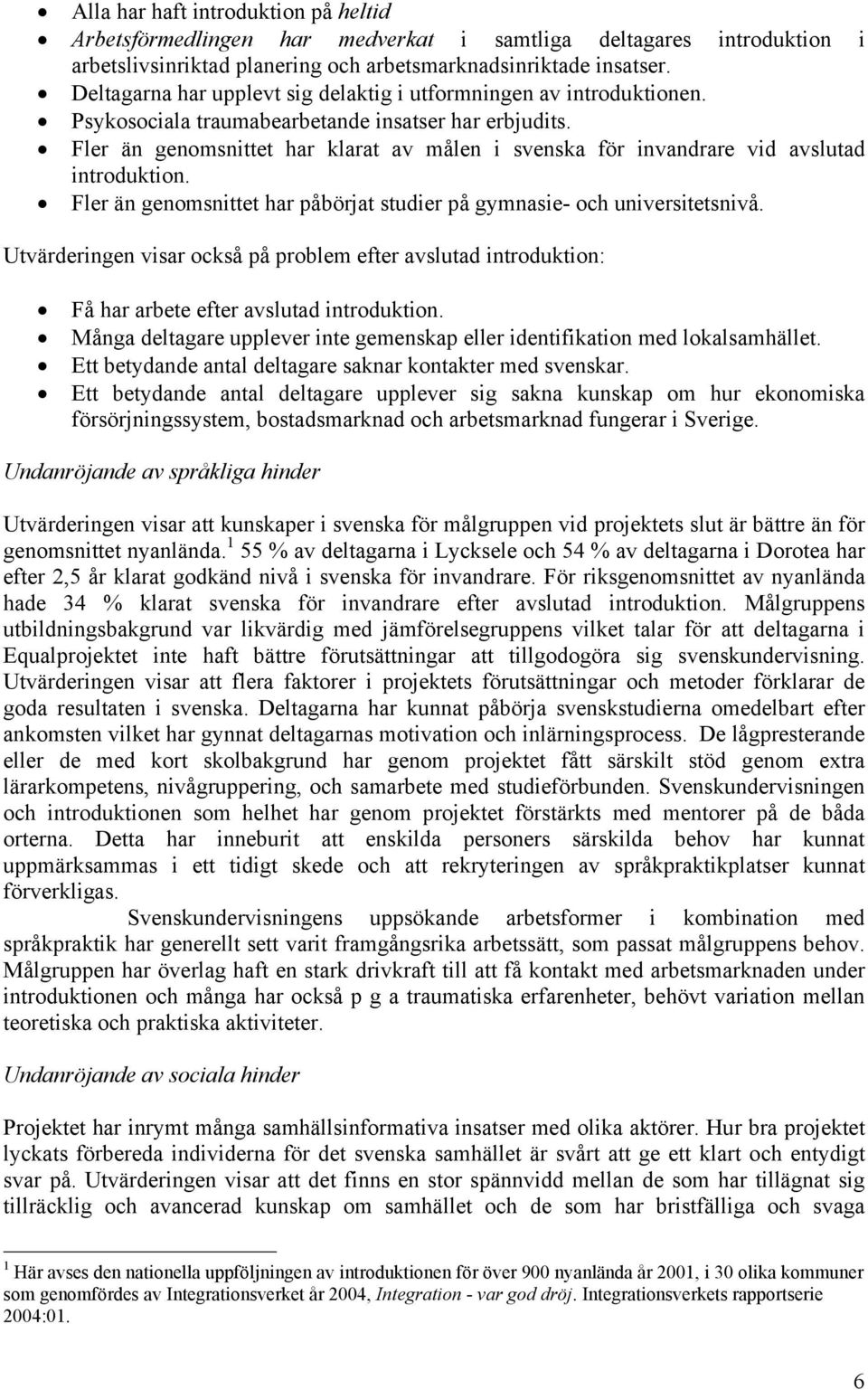 Fler än genomsnittet har klarat av målen i svenska för invandrare vid avslutad introduktion. Fler än genomsnittet har påbörjat studier på gymnasie- och universitetsnivå.