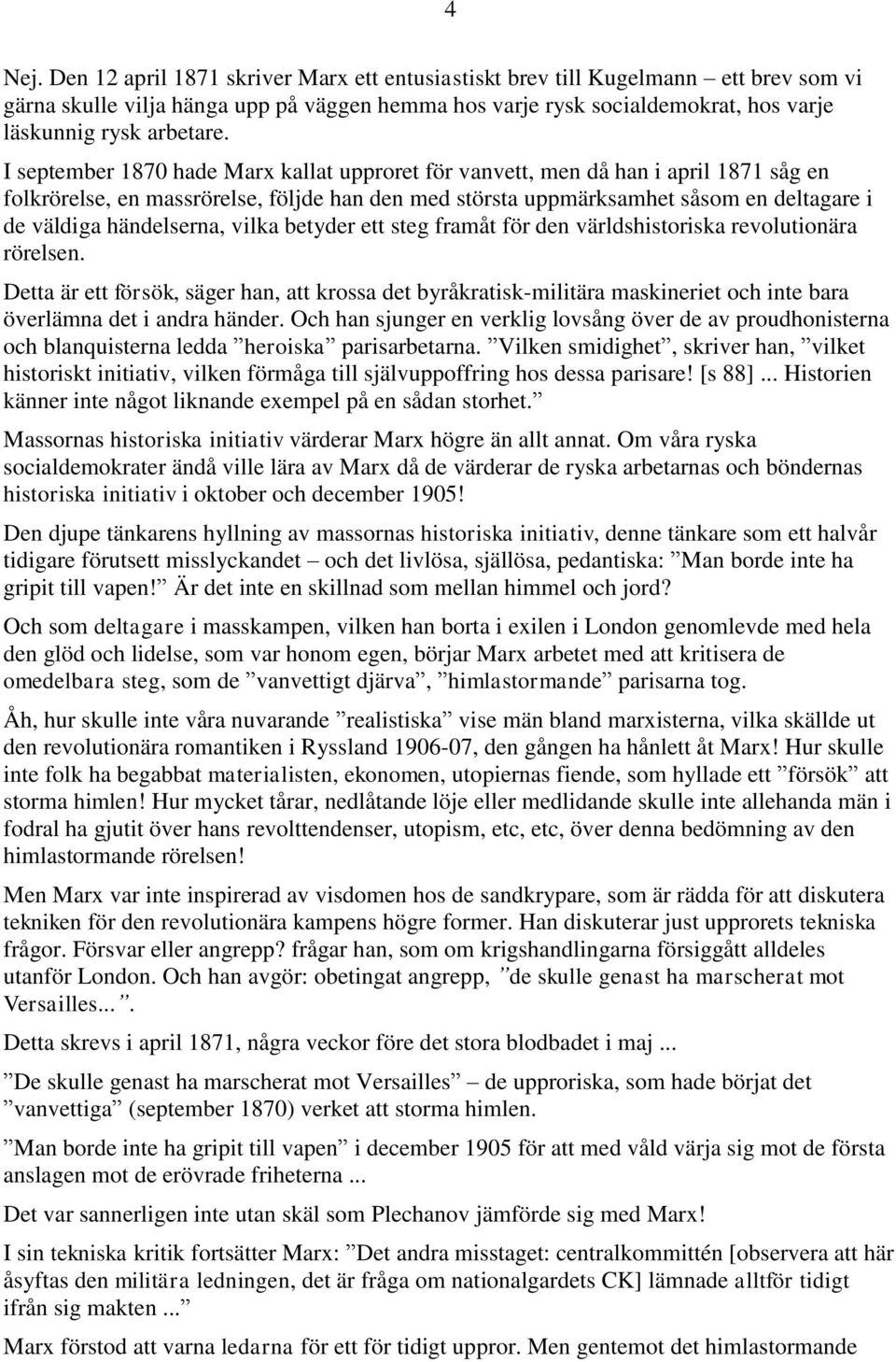 I september 1870 hade Marx kallat upproret för vanvett, men då han i april 1871 såg en folkrörelse, en massrörelse, följde han den med största uppmärksamhet såsom en deltagare i de väldiga