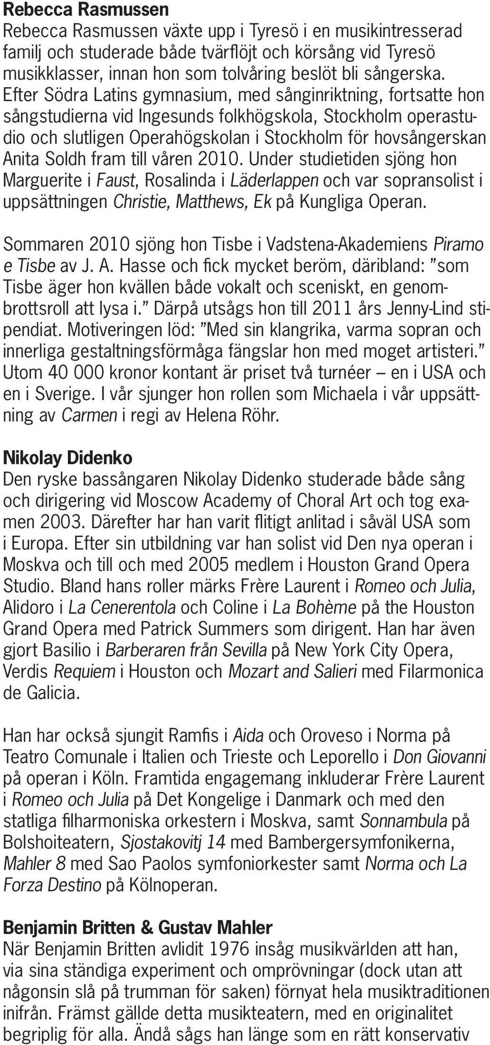 fram till våren 2010. Under studietiden sjöng hon Marguerite i Faust, Rosalinda i Läderlappen och var sopransolist i uppsättningen Christie, Matthews, Ek på Kungliga Operan.