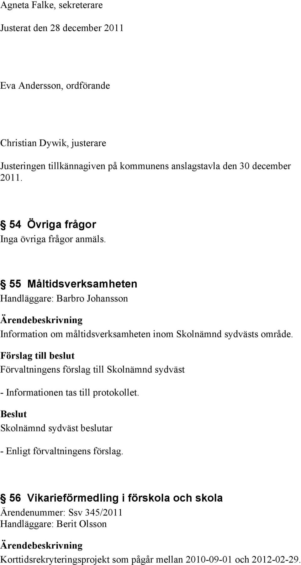 55 Måltidsverksamheten Handläggare: Barbro Johansson Information om måltidsverksamheten inom Skolnämnd sydvästs område.