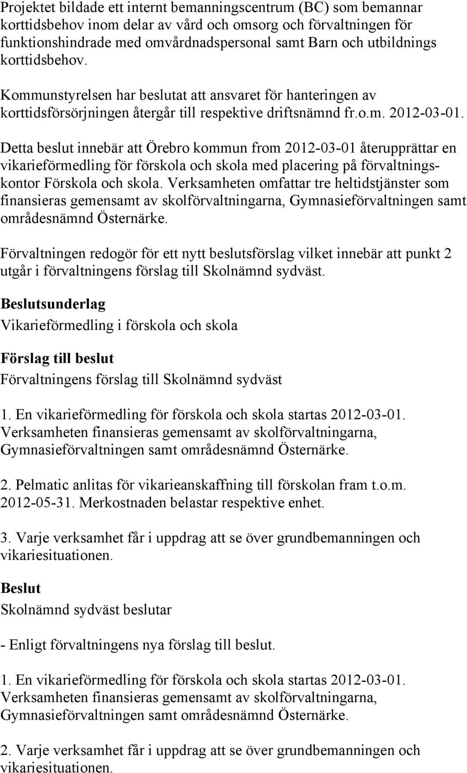 Detta beslut innebär att Örebro kommun from 2012-03-01 återupprättar en vikarieförmedling för förskola och skola med placering på förvaltningskontor Förskola och skola.