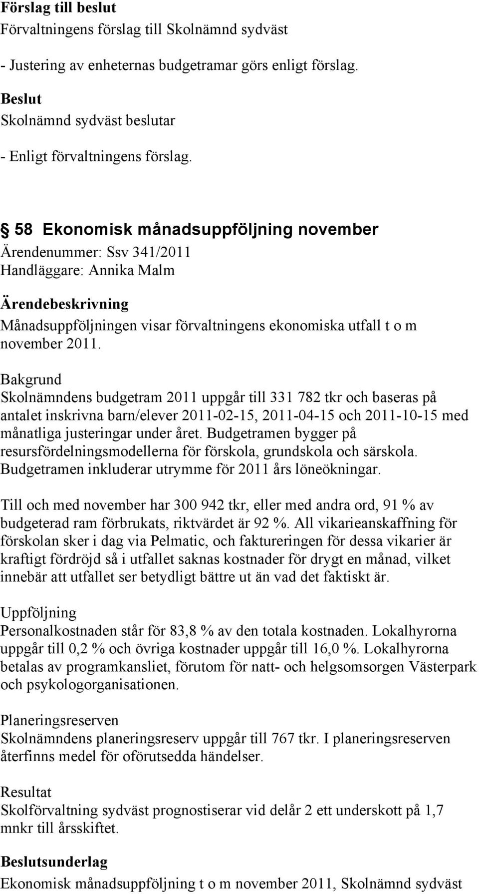 Bakgrund Skolnämndens budgetram 2011 uppgår till 331 782 tkr och baseras på antalet inskrivna barn/elever 2011-02-15, 2011-04-15 och 2011-10-15 med månatliga justeringar under året.