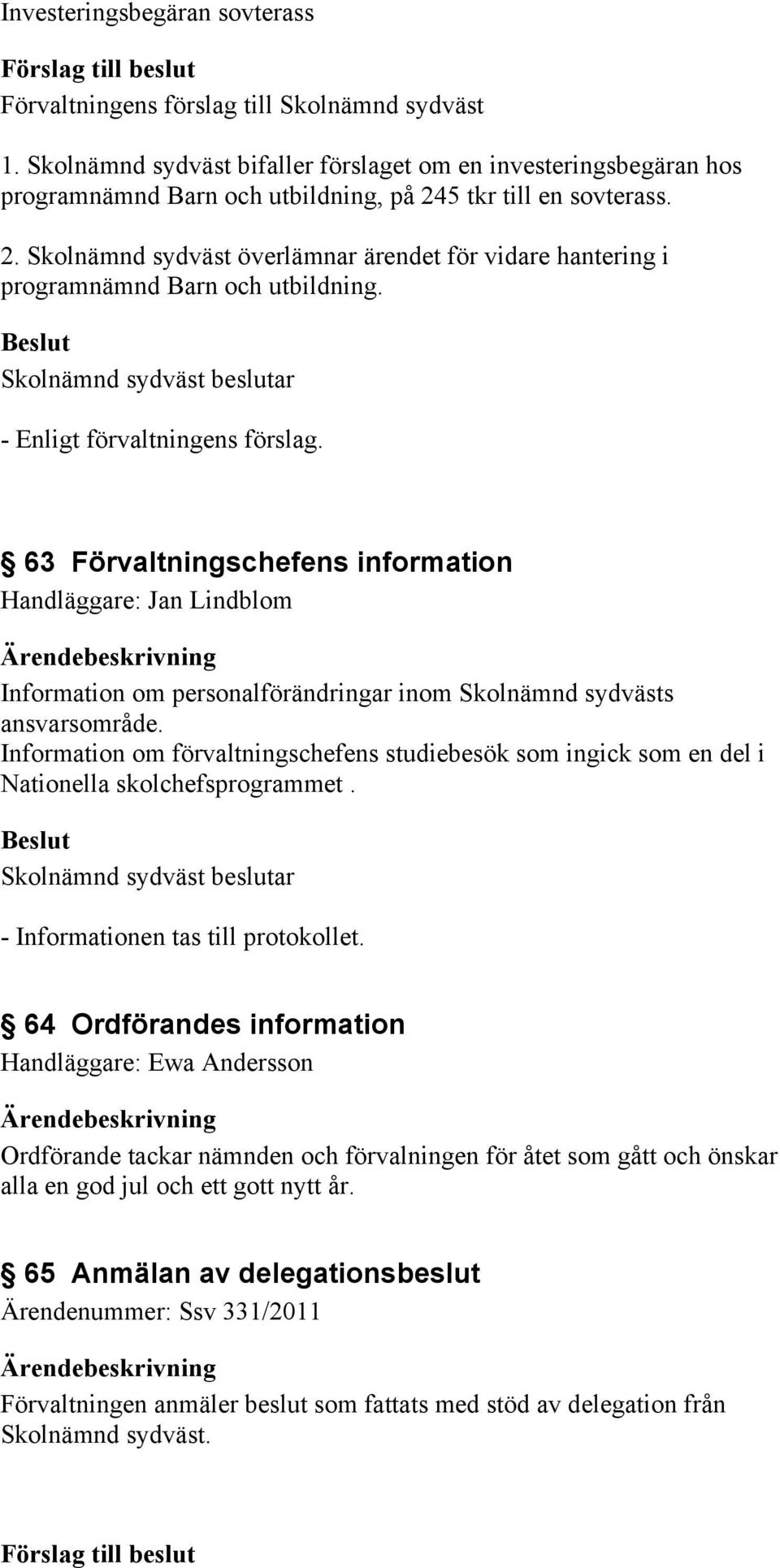 63 Förvaltningschefens information Handläggare: Jan Lindblom Information om personalförändringar inom Skolnämnd sydvästs ansvarsområde.