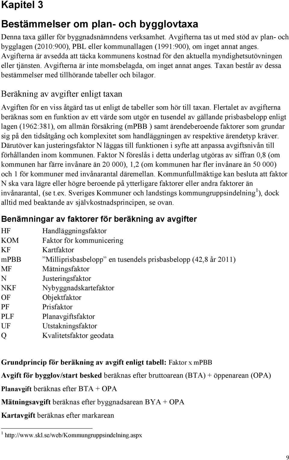 Avgifterna är avsedda att täcka kommunens kostnad för den aktuella myndighetsutövningen eller tjänsten. Avgifterna är inte momsbelagda, om inget annat anges.