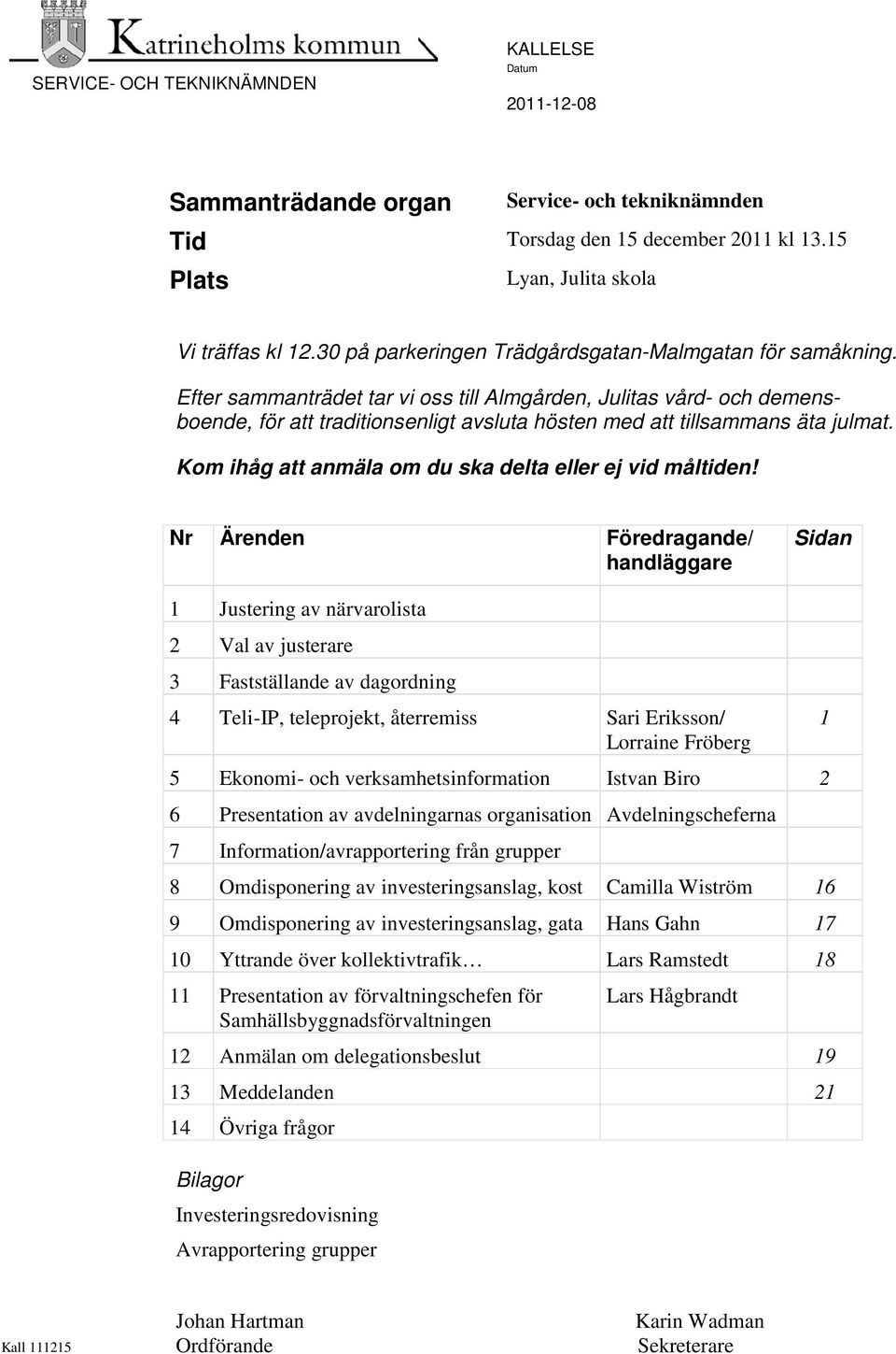 Efter sammanträdet tar vi oss till Almgården, Julitas vård- och demensboende, för att traditionsenligt avsluta hösten med att tillsammans äta julmat.