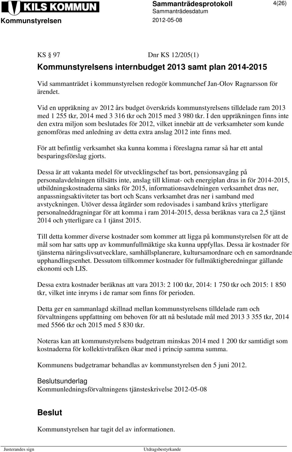 I den uppräkningen finns inte den extra miljon som beslutades för 2012, vilket innebär att de verksamheter som kunde genomföras med anledning av detta extra anslag 2012 inte finns med.