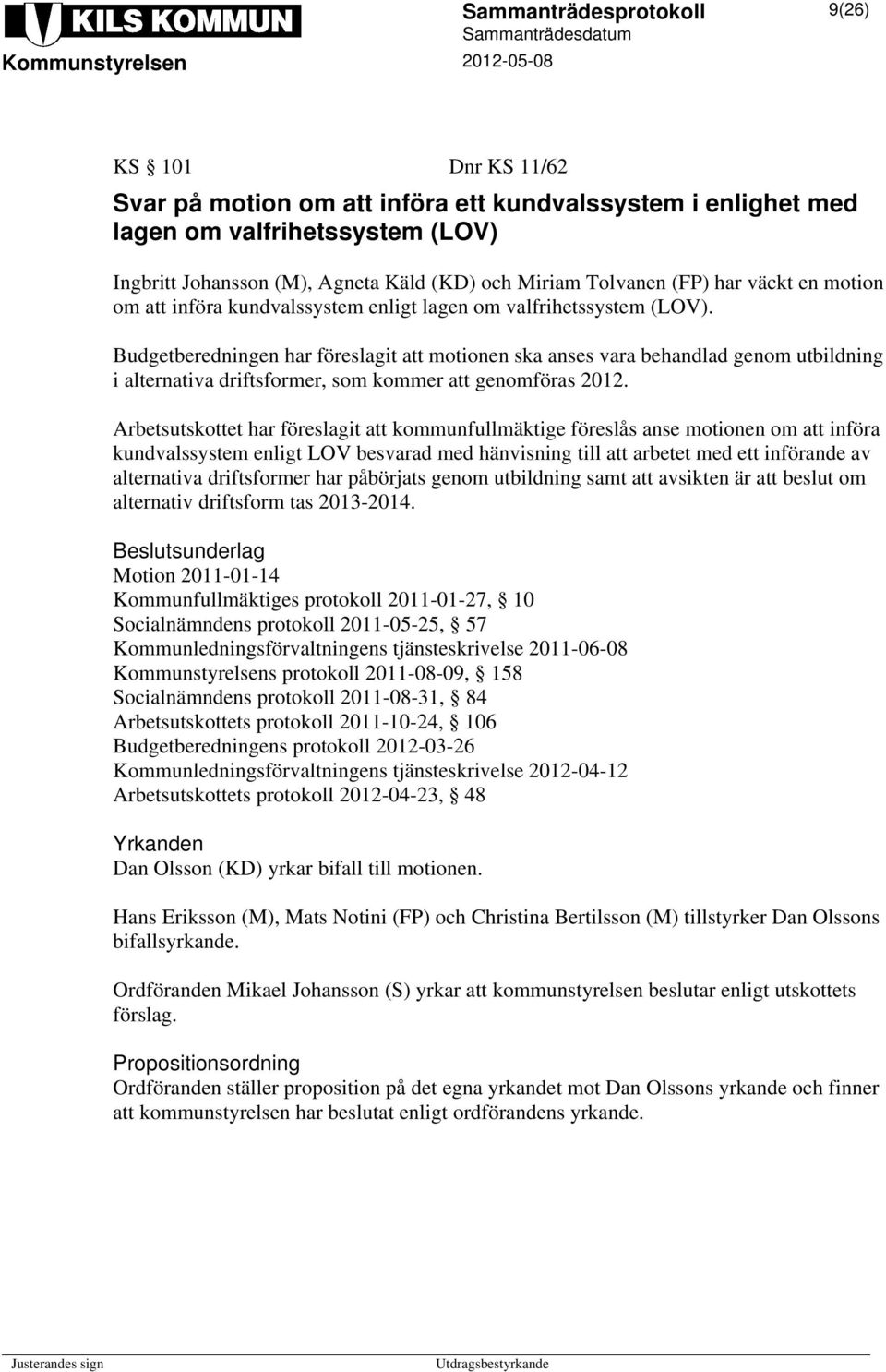 Budgetberedningen har föreslagit att motionen ska anses vara behandlad genom utbildning i alternativa driftsformer, som kommer att genomföras 2012.