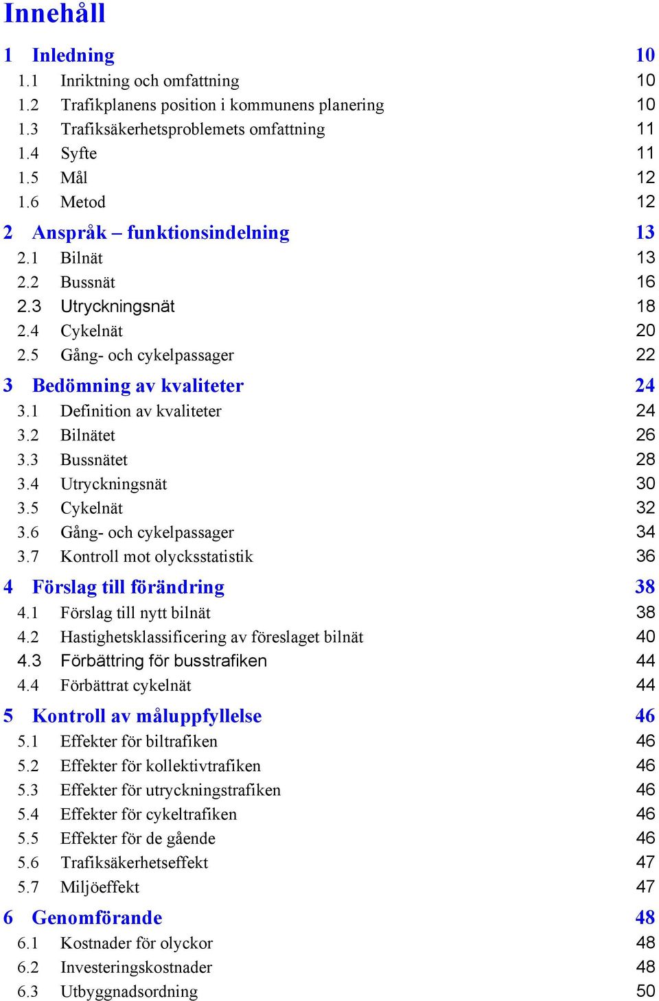 1 Definition av kvaliteter 24 3.2 Bilnätet 26 3.3 Bussnätet 28 3.4 Utryckningsnät 30 3.5 Cykelnät 32 3.6 Gång- och cykelpassager 34 3.7 Kontroll mot olycksstatistik 36 4 Förslag till förändring 38 4.