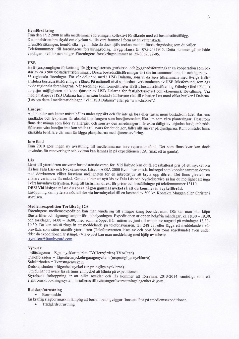 Detta nummer gziller bflde vardagar, kviillar och helger. F6reningens forsiikringsnummer dr 25-0362372-05. HSB HSB (ursprungligen ftirkortning for I{yresgiisternasgparkasse-och!