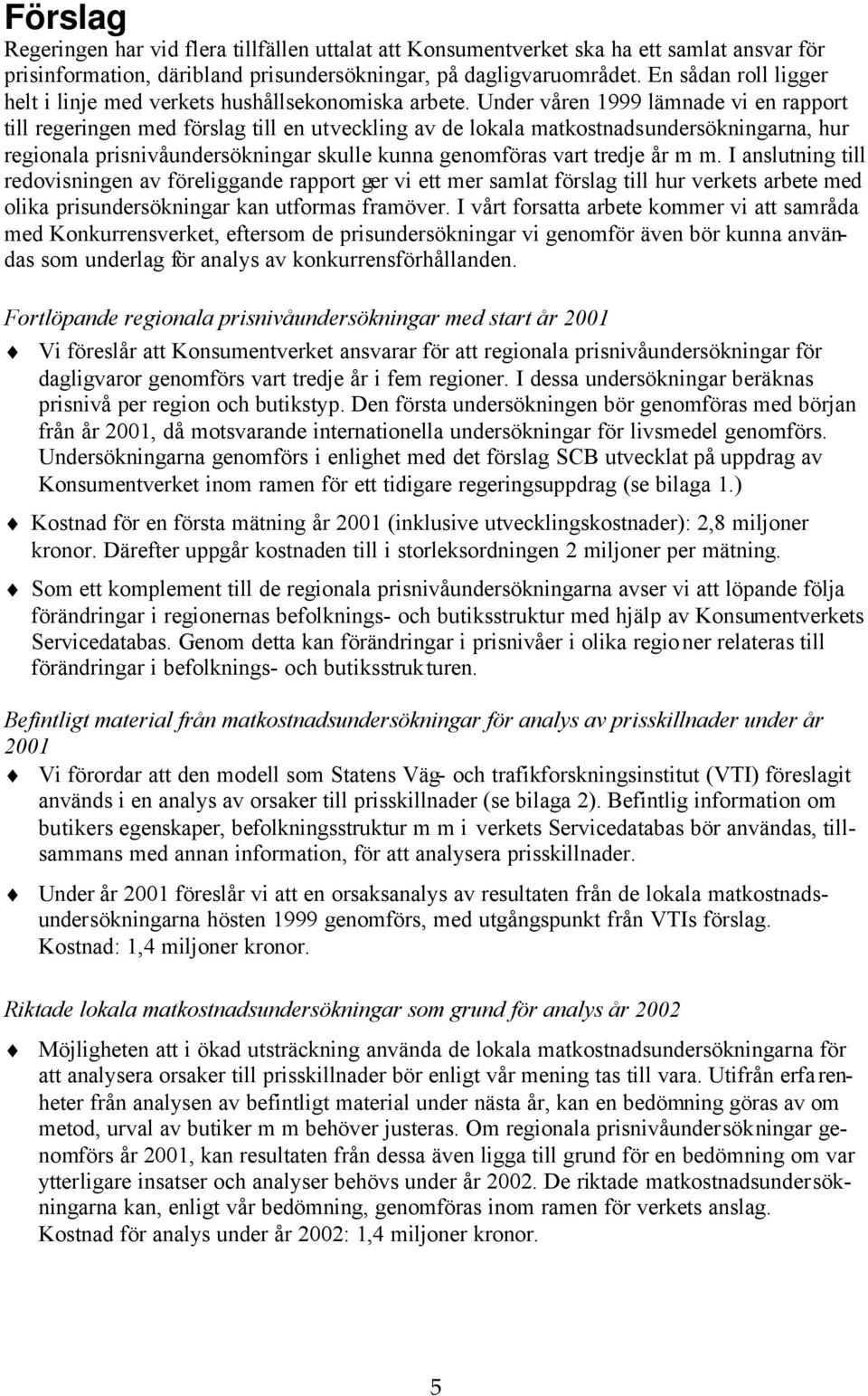 Under våren 1999 lämnade vi en rapport till regeringen med förslag till en utveckling av de lokala matkostnadsundersökningarna, hur regionala prisnivåundersökningar skulle kunna genomföras vart