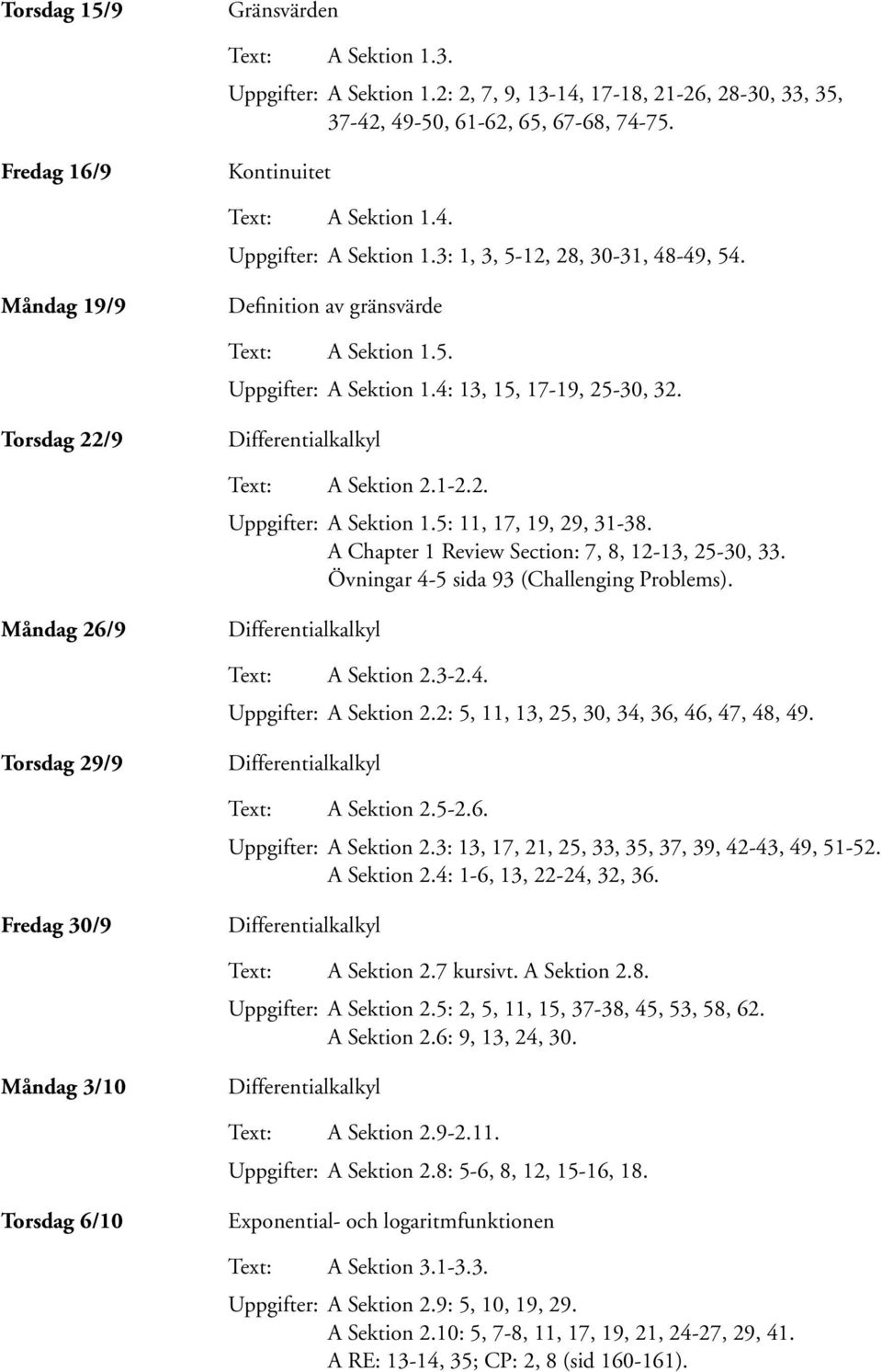 A Chapter 1 Review Section: 7, 8, 12-13, 25-30, 33. Övningar 4-5 sida 93 (Challenging Problems). Måndag 26/9 A Sektion 2.3-2.4. Uppgifter: A Sektion 2.2: 5, 11, 13, 25, 30, 34, 36, 46, 47, 48, 49.