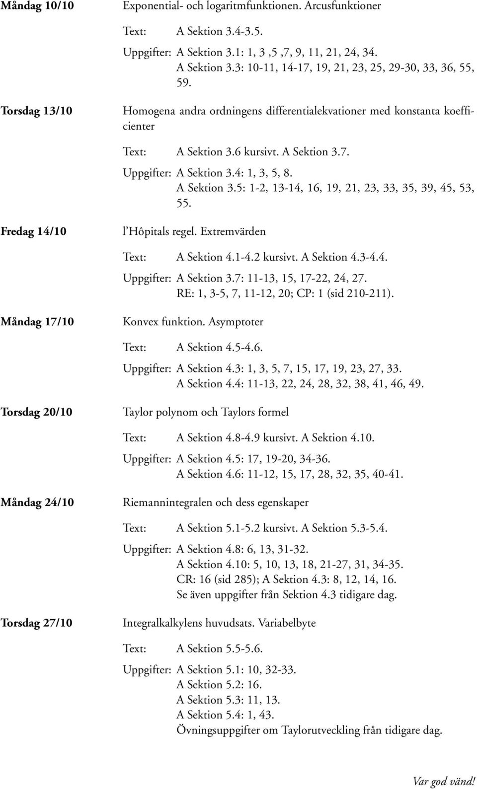 Fredag 14/10 l Hôpitals regel. Extremvärden A Sektion 4.1-4.2 kursivt. A Sektion 4.3-4.4. Uppgifter: A Sektion 3.7: 11-13, 15, 17-22, 24, 27. RE: 1, 3-5, 7, 11-12, 20; CP: 1 (sid 210-211).