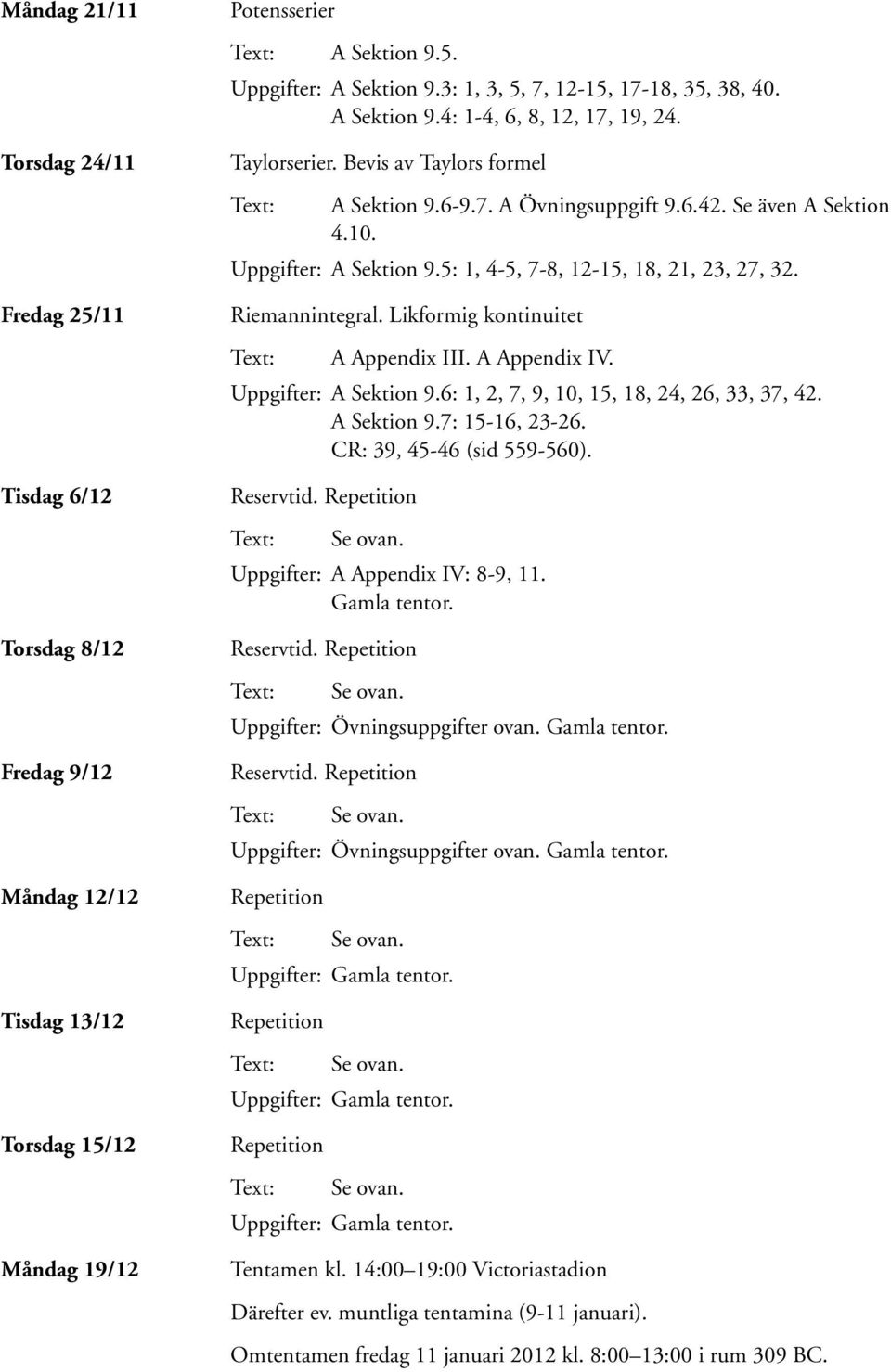 Uppgifter: A Sektion 9.5: 1, 4-5, 7-8, 12-15, 18, 21, 23, 27, 32. Riemannintegral. Likformig kontinuitet A Appendix III. A Appendix IV. Uppgifter: A Sektion 9.