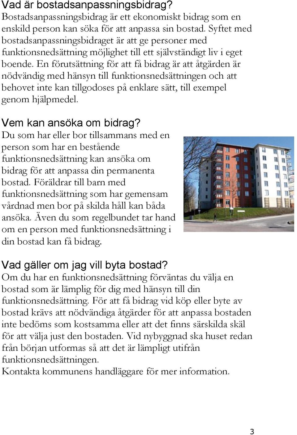 En förutsättning för att få bidrag är att åtgärden är nödvändig med hänsyn till funktionsnedsättningen och att behovet inte kan tillgodoses på enklare sätt, till exempel genom hjälpmedel.