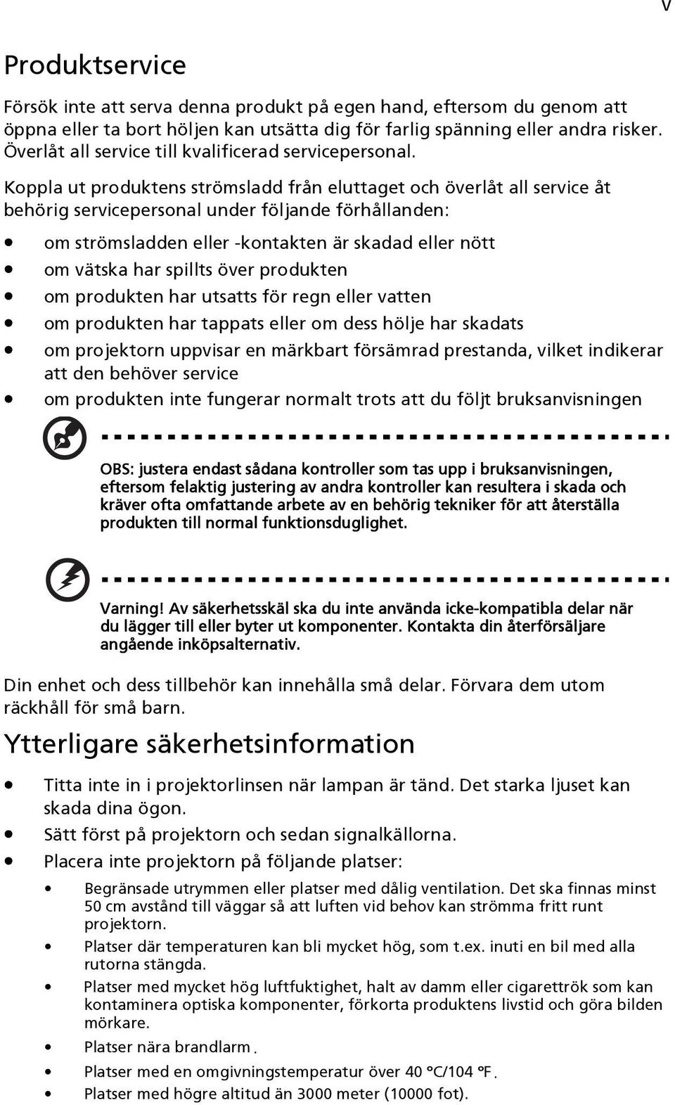 Koppla ut produktens strömsladd från eluttaget och överlåt all service åt behörig servicepersonal under följande förhållanden: om strömsladden eller -kontakten är skadad eller nött om vätska har